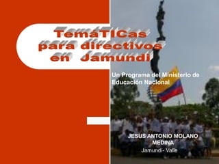 Un Programa del Ministerio de
Educación Nacional




     JESUS ANTONIO MOLANO
            MEDINA
         Jamundí- Valle
 