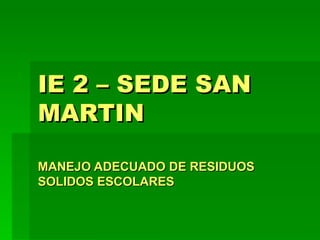 IE 2 – SEDE SAN MARTIN MANEJO ADECUADO DE RESIDUOS SOLIDOS ESCOLARES 