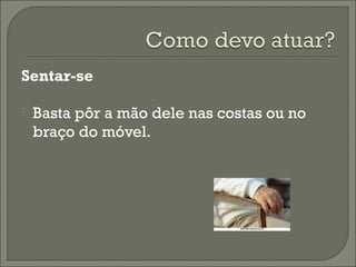 Sentar-se
 Basta pôr a mão dele nas costas ou no
braço do móvel.
 