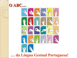 O ABC…O ABC…
… da Língua Gestual Portuguesa!
 