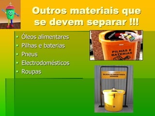 Outros materiais que
       se devem separar !!!
   Óleos alimentares
   Pilhas e baterias
   Pneus
   Electrodomésticos
   Roupas
 