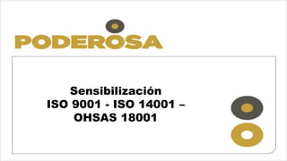 Sensibilización
ISO 9001 - ISO 14001 –
OHSAS 18001
 