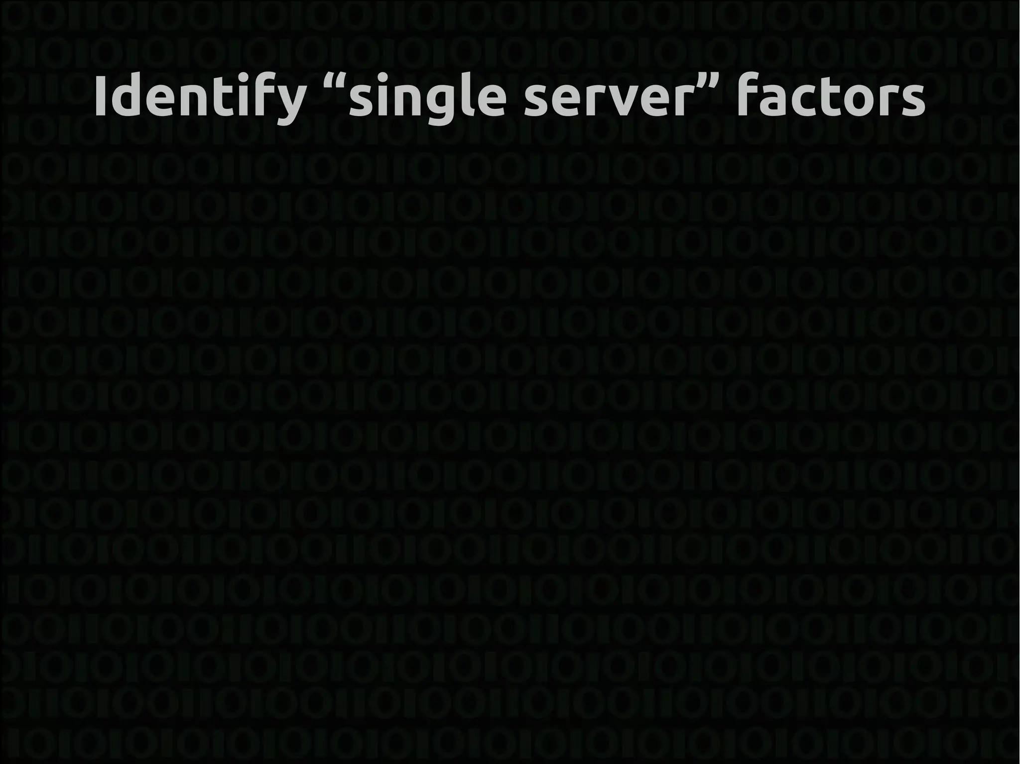 Identify “single server” factors
 