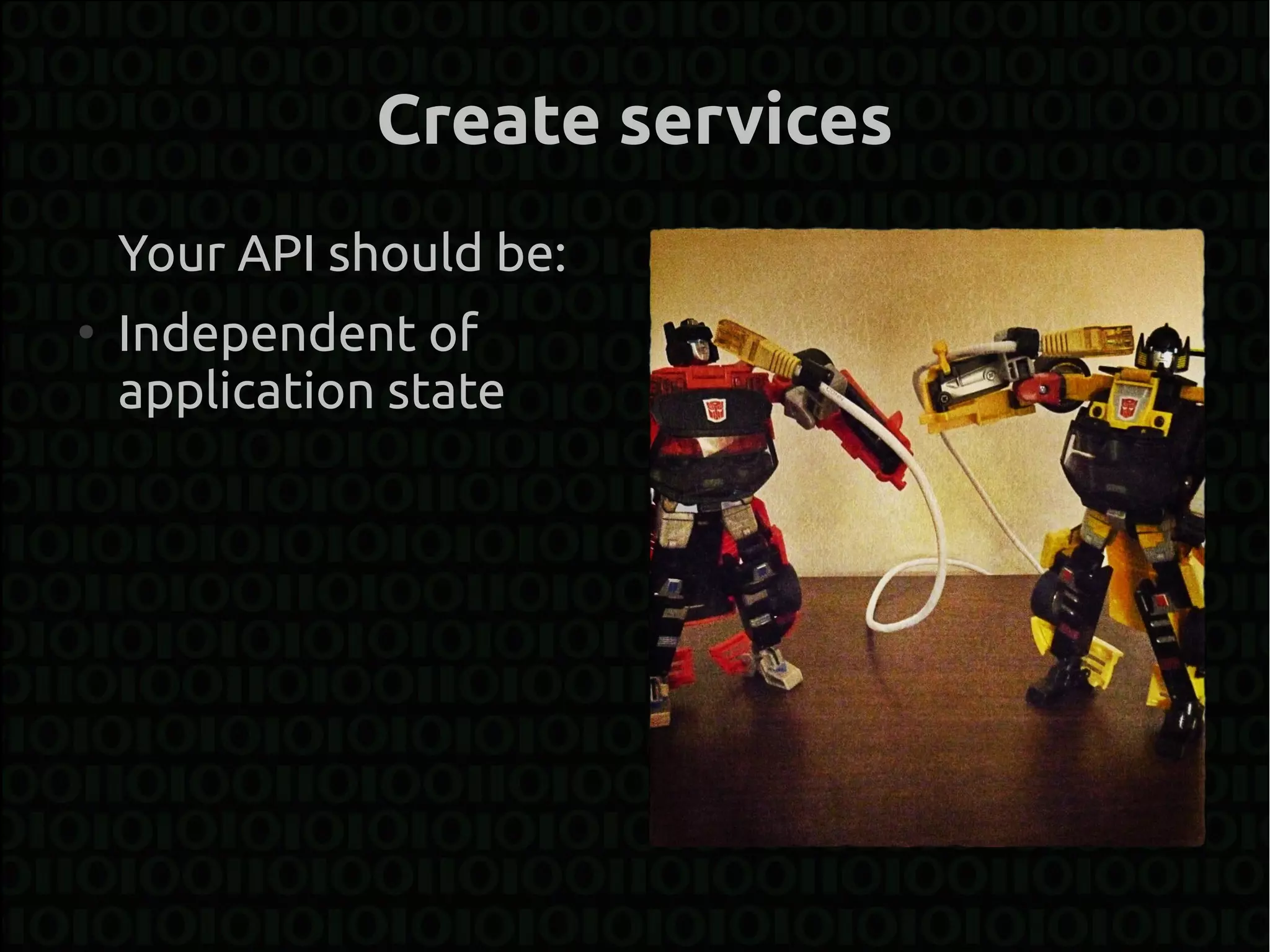 Create services
    Your API should be:
●
    Independent of
    application state
 