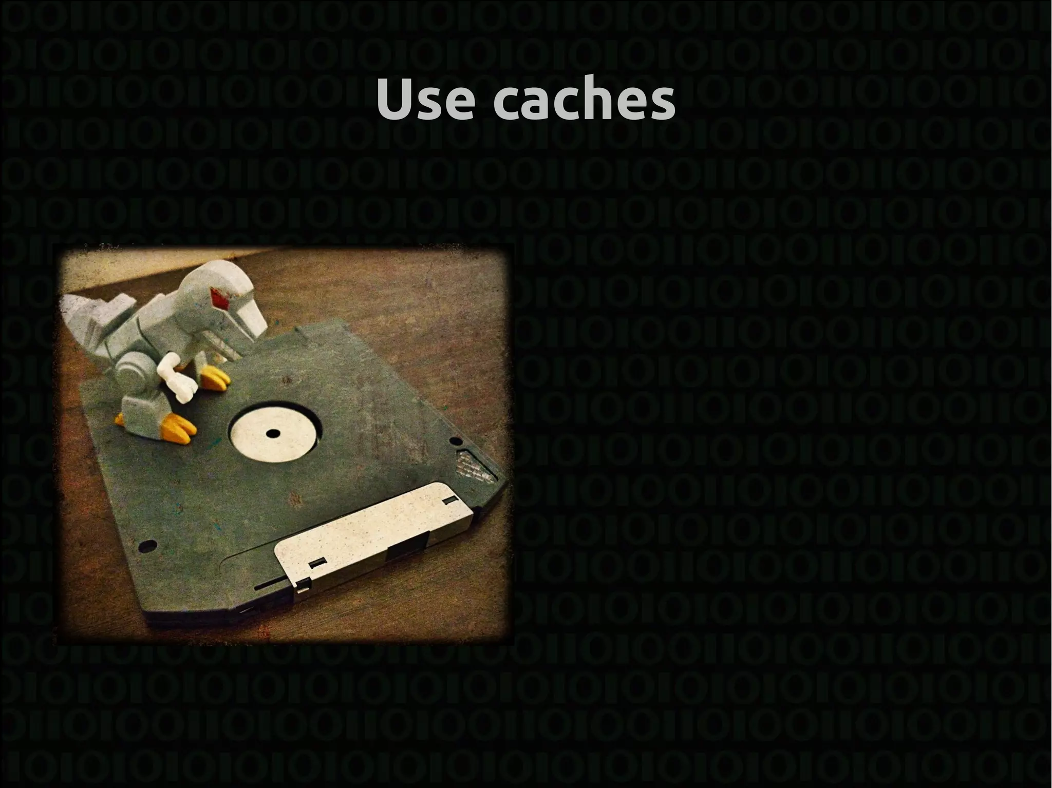 Use caches
 