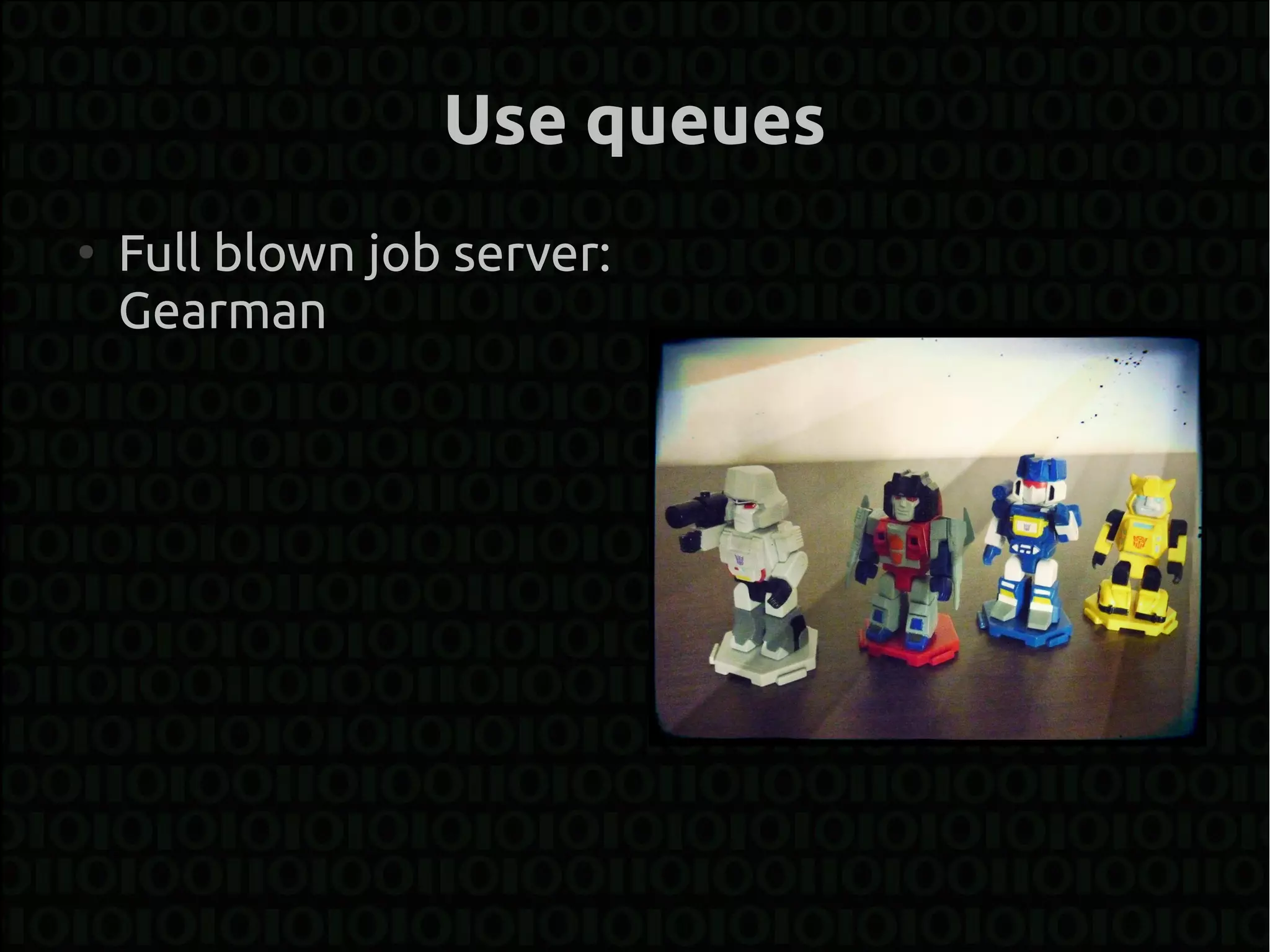 Use queues
●
    Full blown job server:
    Gearman
 