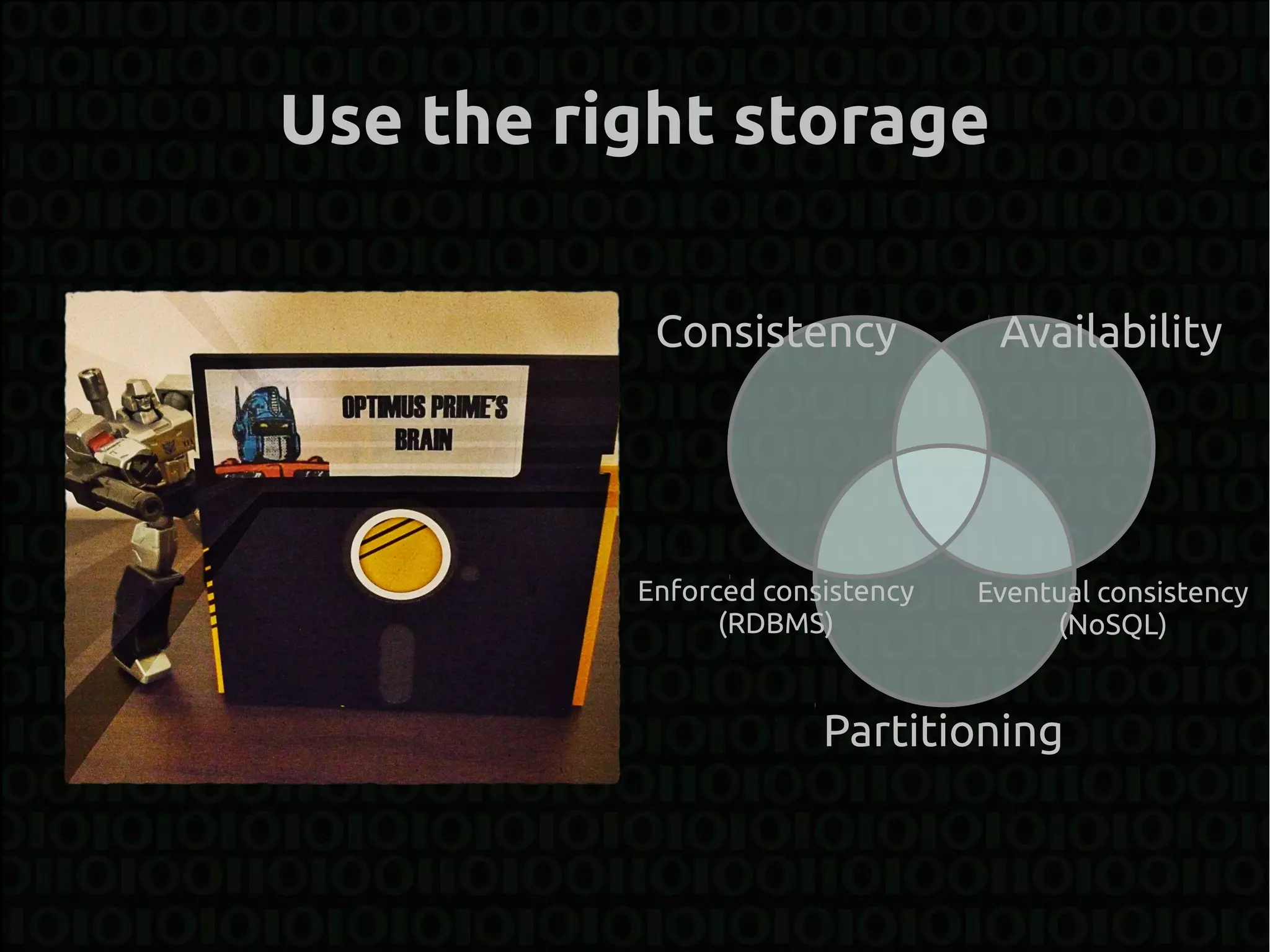 Use the right storage

           Consistency            Availability




          Enforced consistency   Eventual consistency
                (RDBMS)               (NoSQL)


                       Partitioning
 
