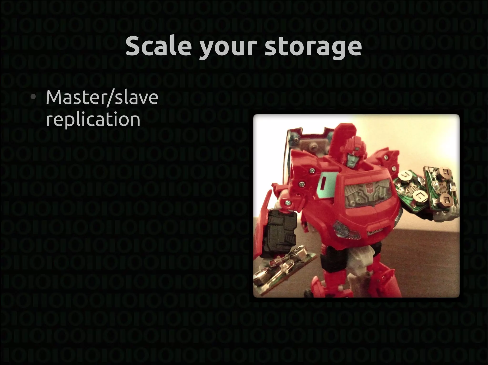 Scale your storage
●
    Master/slave
    replication
 