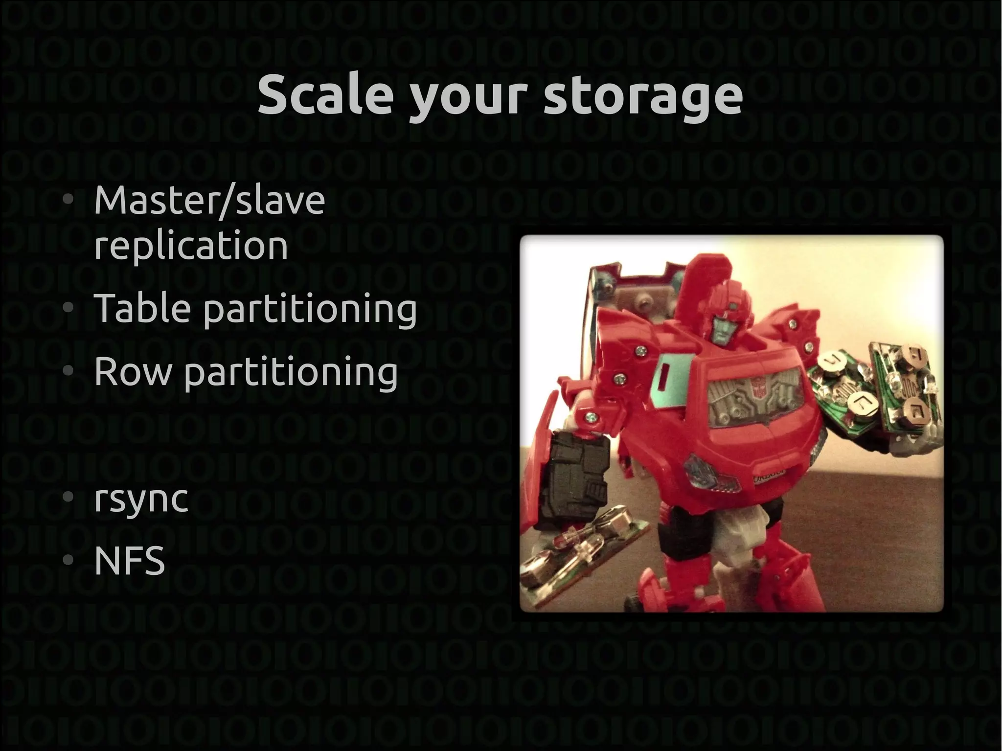 Scale your storage
●
    Master/slave
    replication
●
    Table partitioning
●
    Row partitioning

●
    rsync
●
    NFS
 