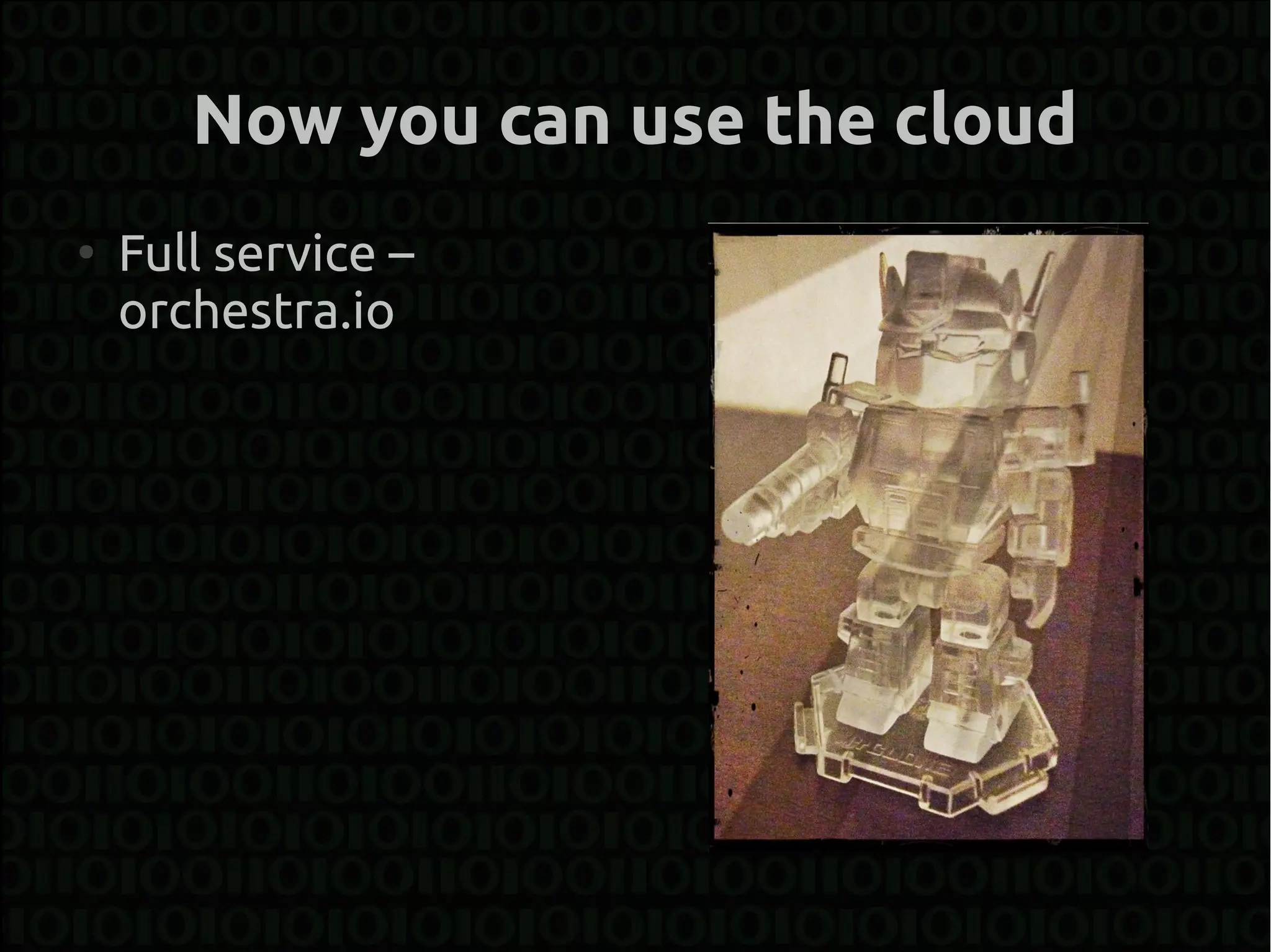 Now you can use the cloud
●
    Full service –
    orchestra.io
 