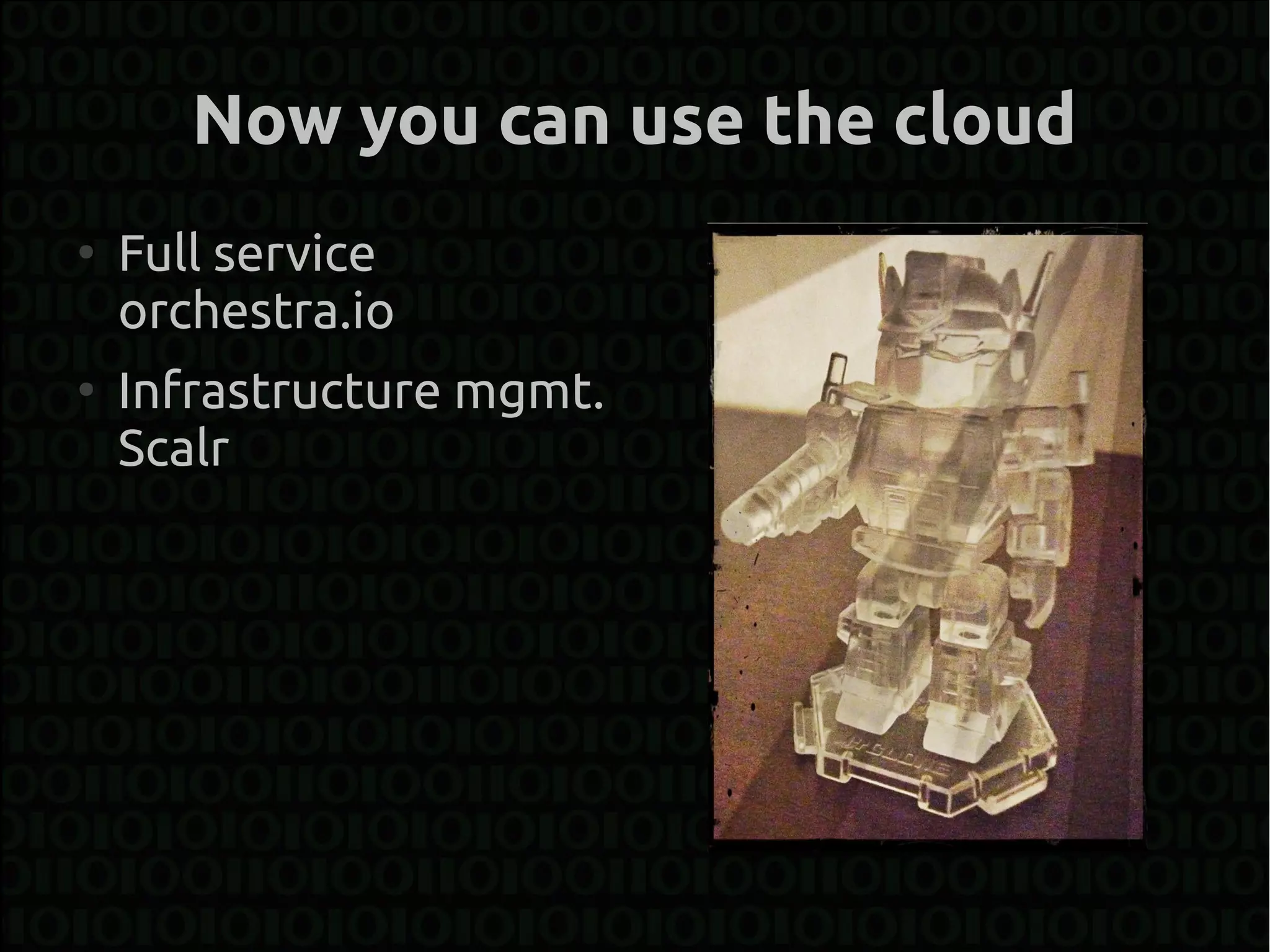 Now you can use the cloud
●
    Full service
    orchestra.io
●
    Infrastructure mgmt.
    Scalr
 
