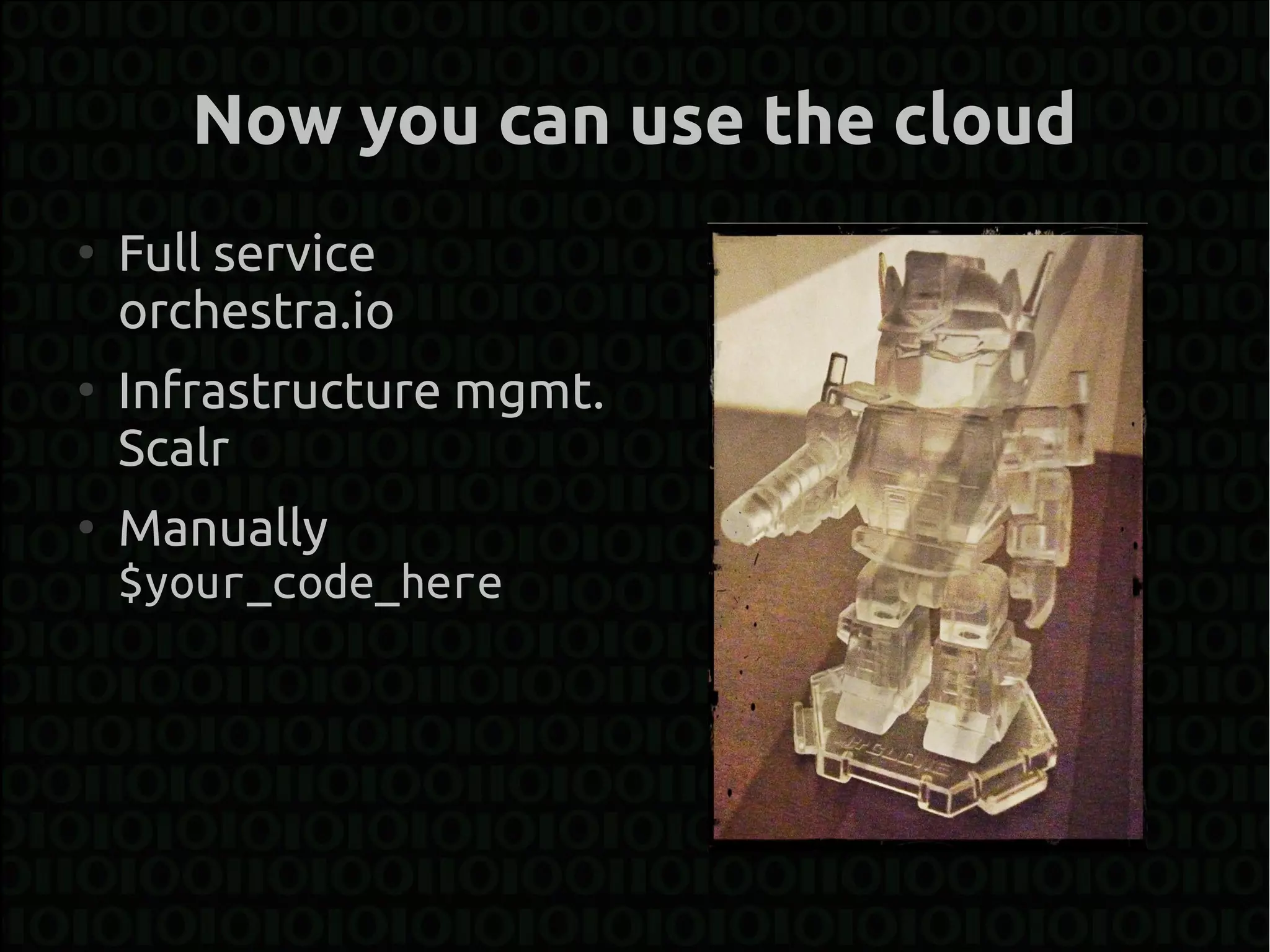 Now you can use the cloud
●
    Full service
    orchestra.io
●
    Infrastructure mgmt.
    Scalr
●
    Manually
    $your_code_here
 