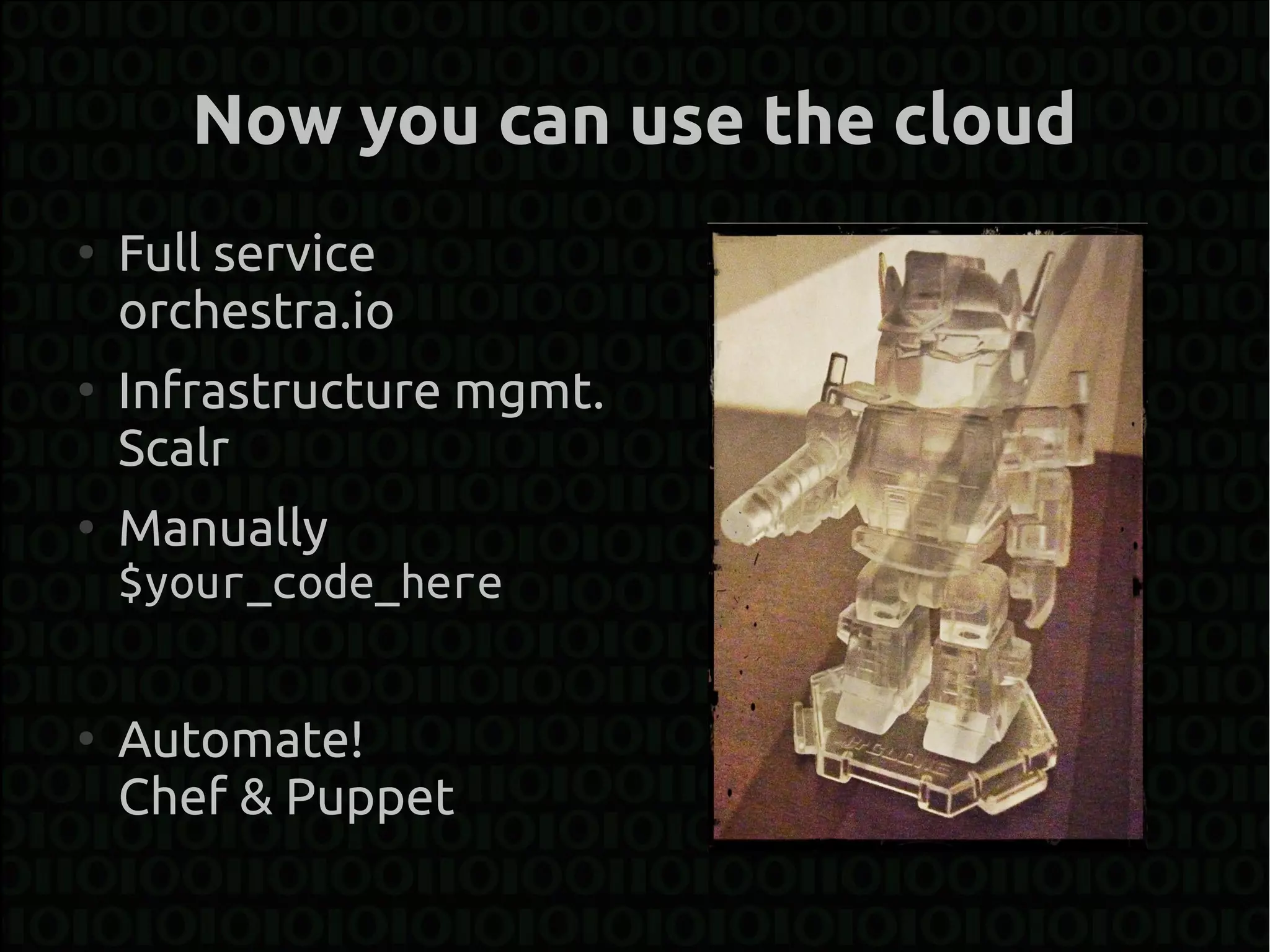 Now you can use the cloud
●
    Full service
    orchestra.io
●
    Infrastructure mgmt.
    Scalr
●
    Manually
    $your_code_here

●
    Automate!
    Chef & Puppet
 