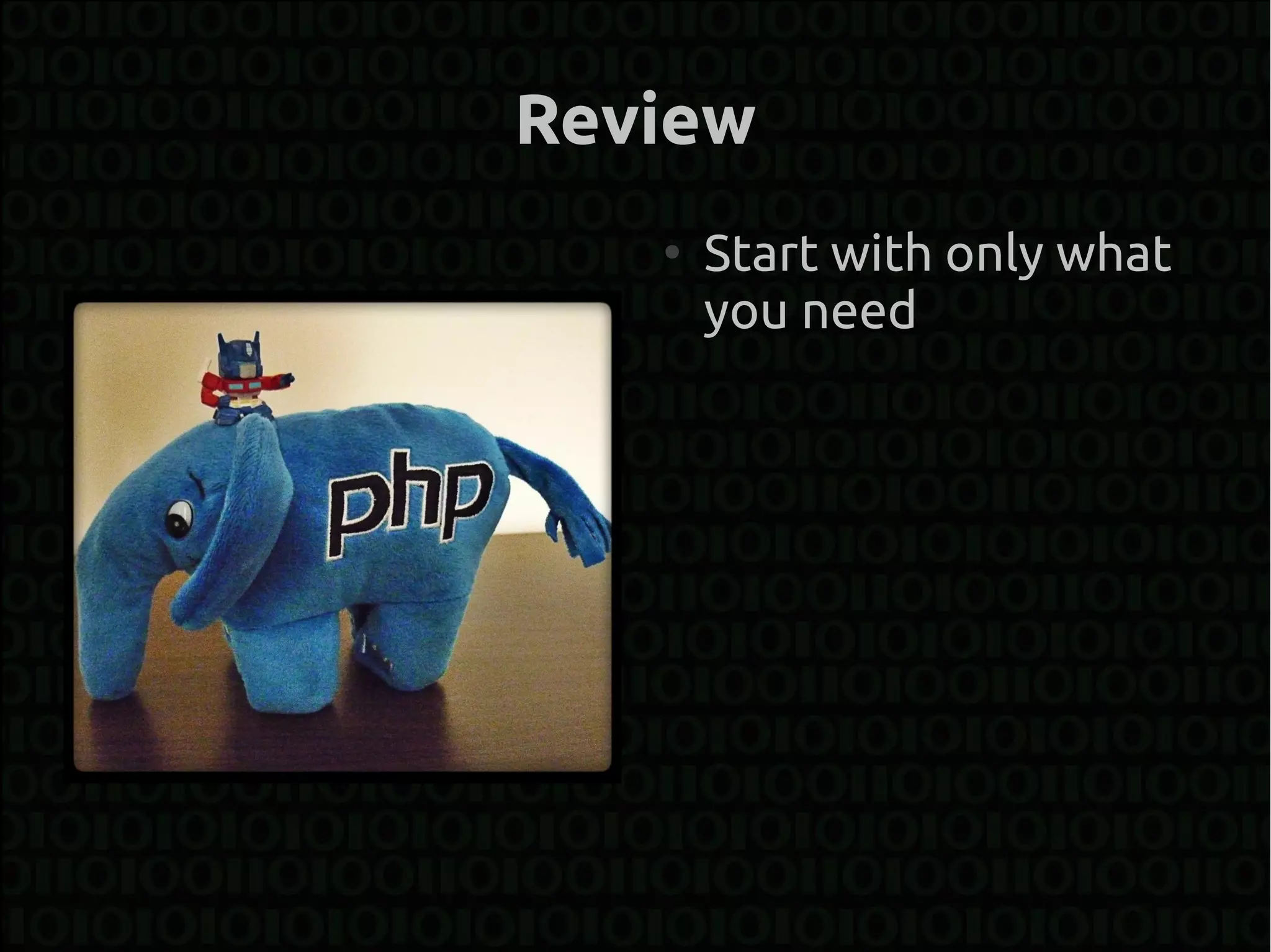 Review
   ●
       Start with only what
       you need
 