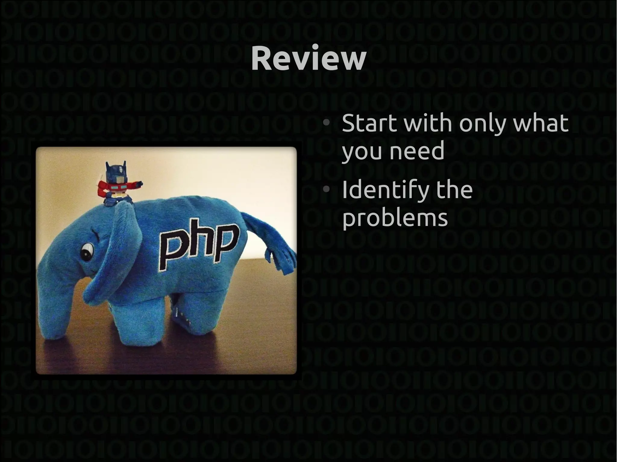 Review
   ●
       Start with only what
       you need
   ●
       Identify the
       problems
 