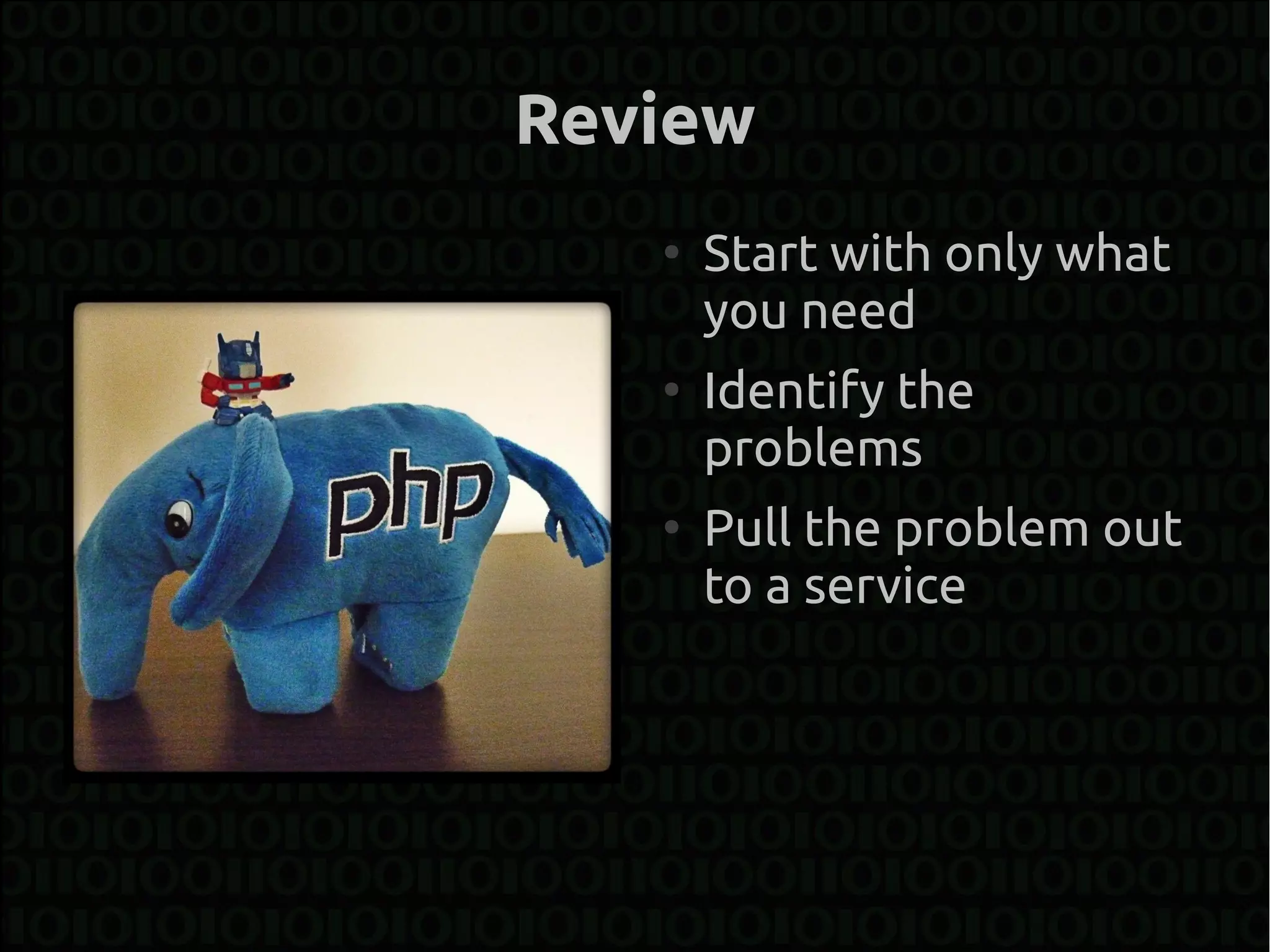 Review
   ●
       Start with only what
       you need
   ●
       Identify the
       problems
   ●
       Pull the problem out
       to a service
 