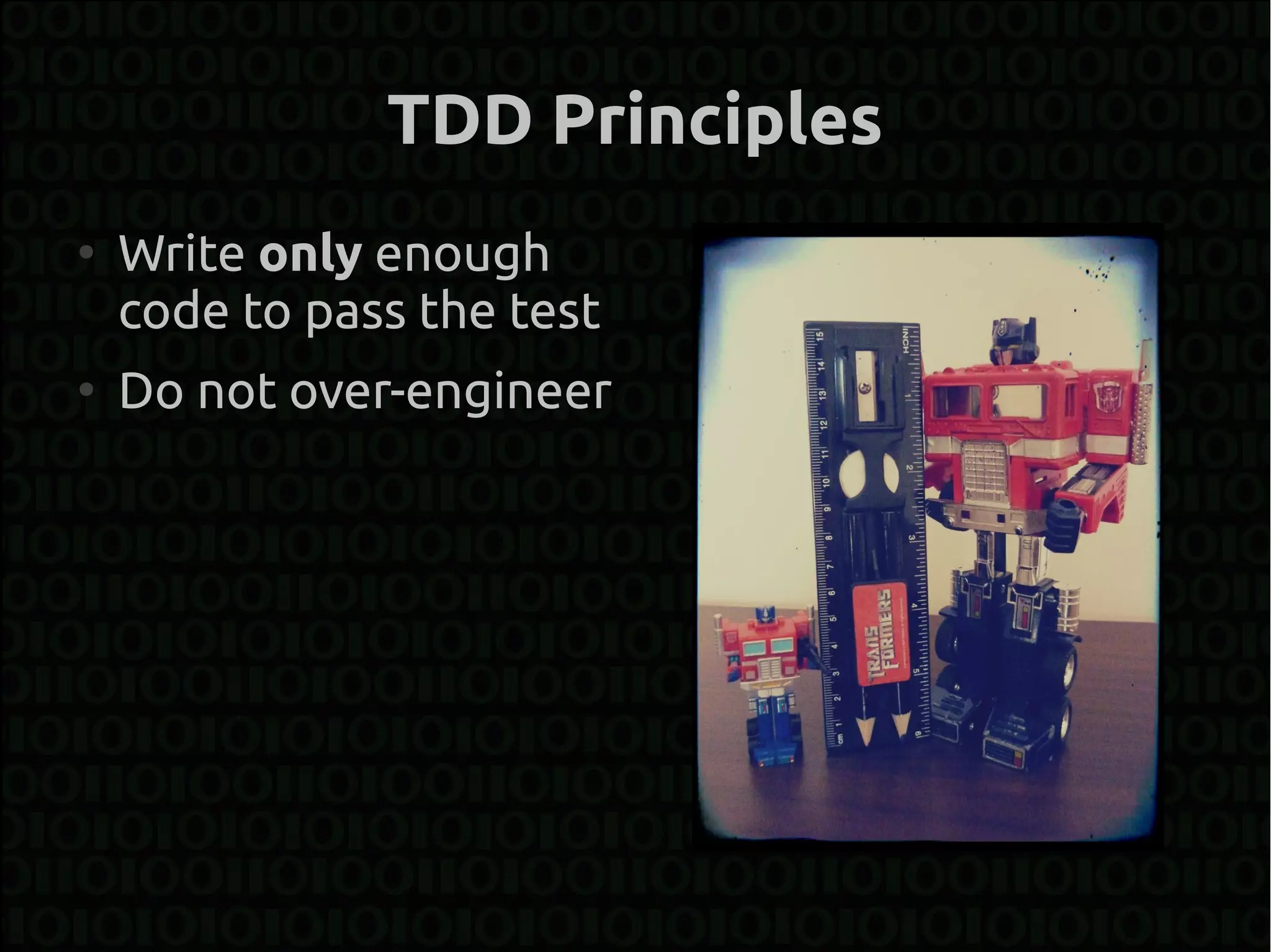 TDD Principles
●
    Write only enough
    code to pass the test
●
    Do not over-engineer
 