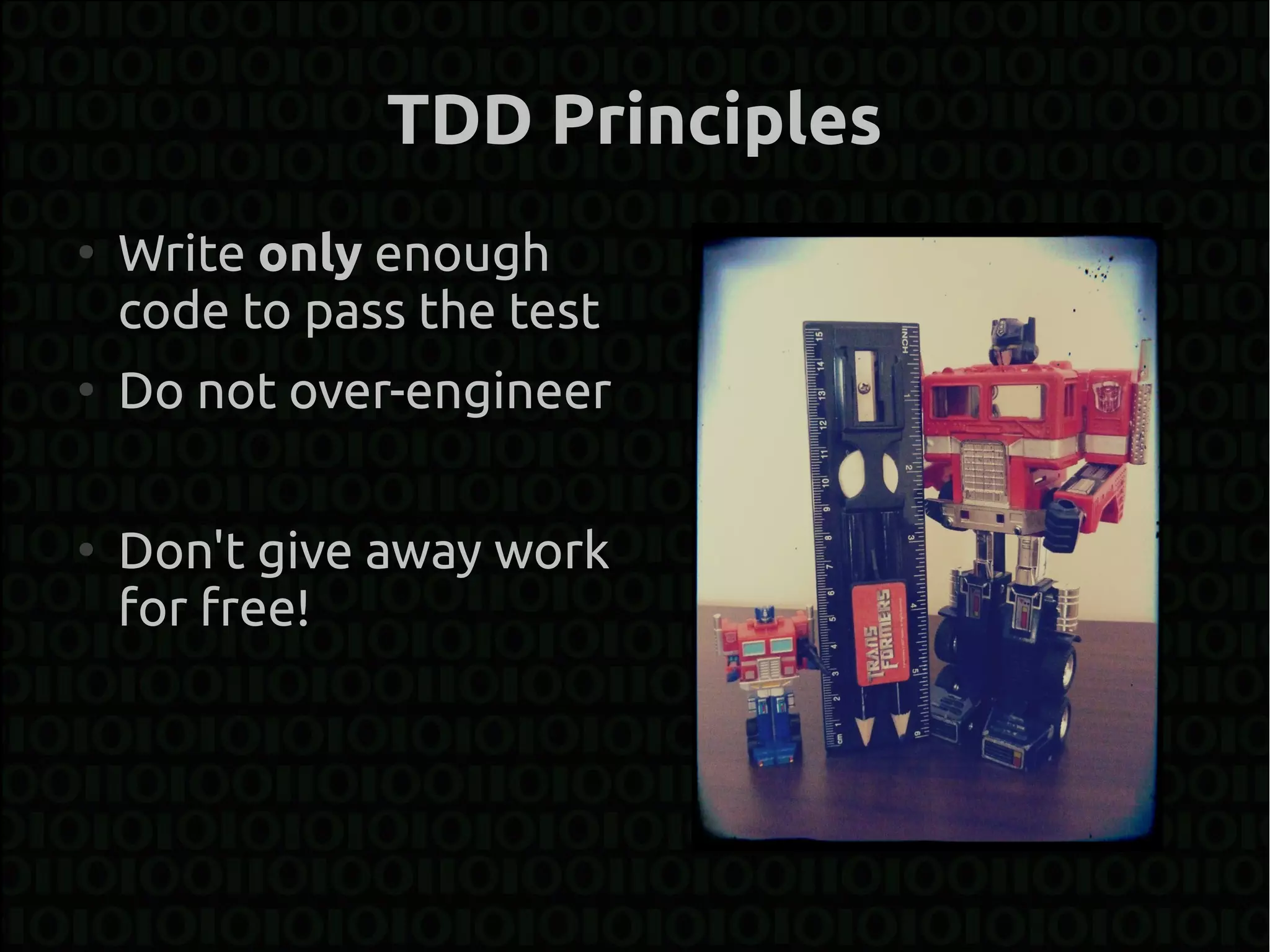TDD Principles
●
    Write only enough
    code to pass the test
●
    Do not over-engineer

●
    Don't give away work
    for free!
 