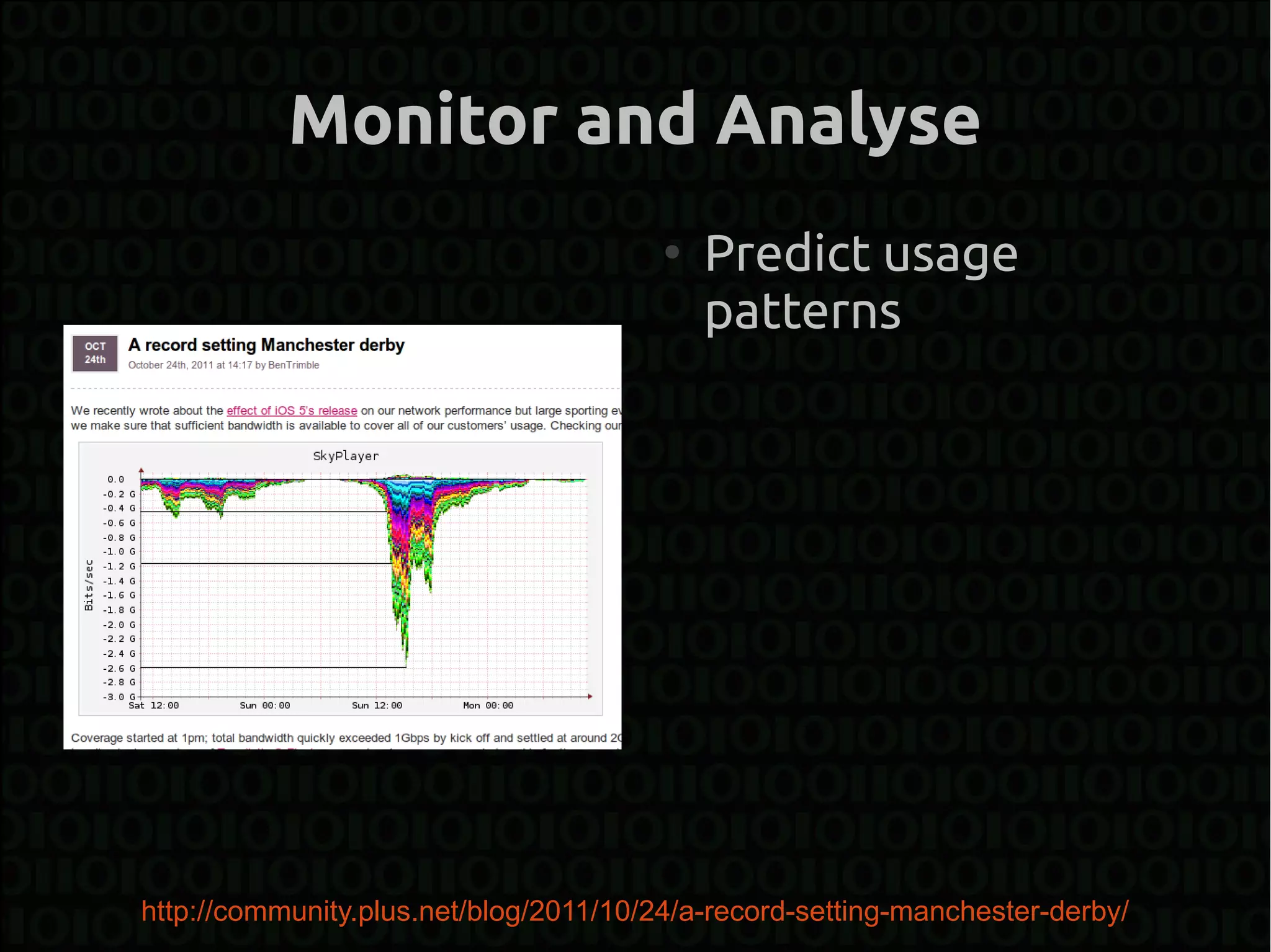 Monitor and Analyse
                                        ●
                                            Predict usage
                                            patterns




http://community.plus.net/blog/2011/10/24/a-record-setting-manchester-derby/
 