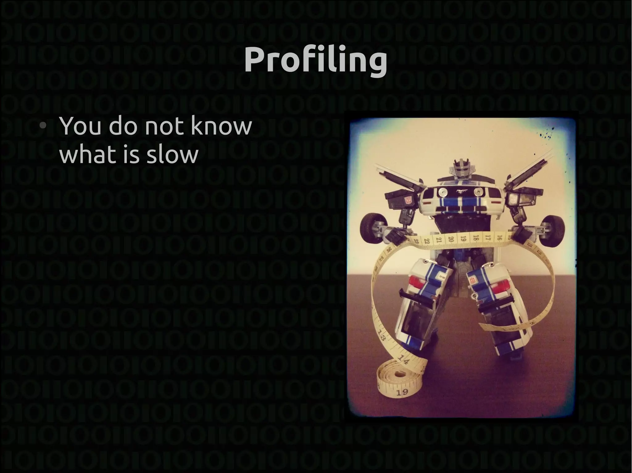 Profiling
●
    You do not know
    what is slow
 