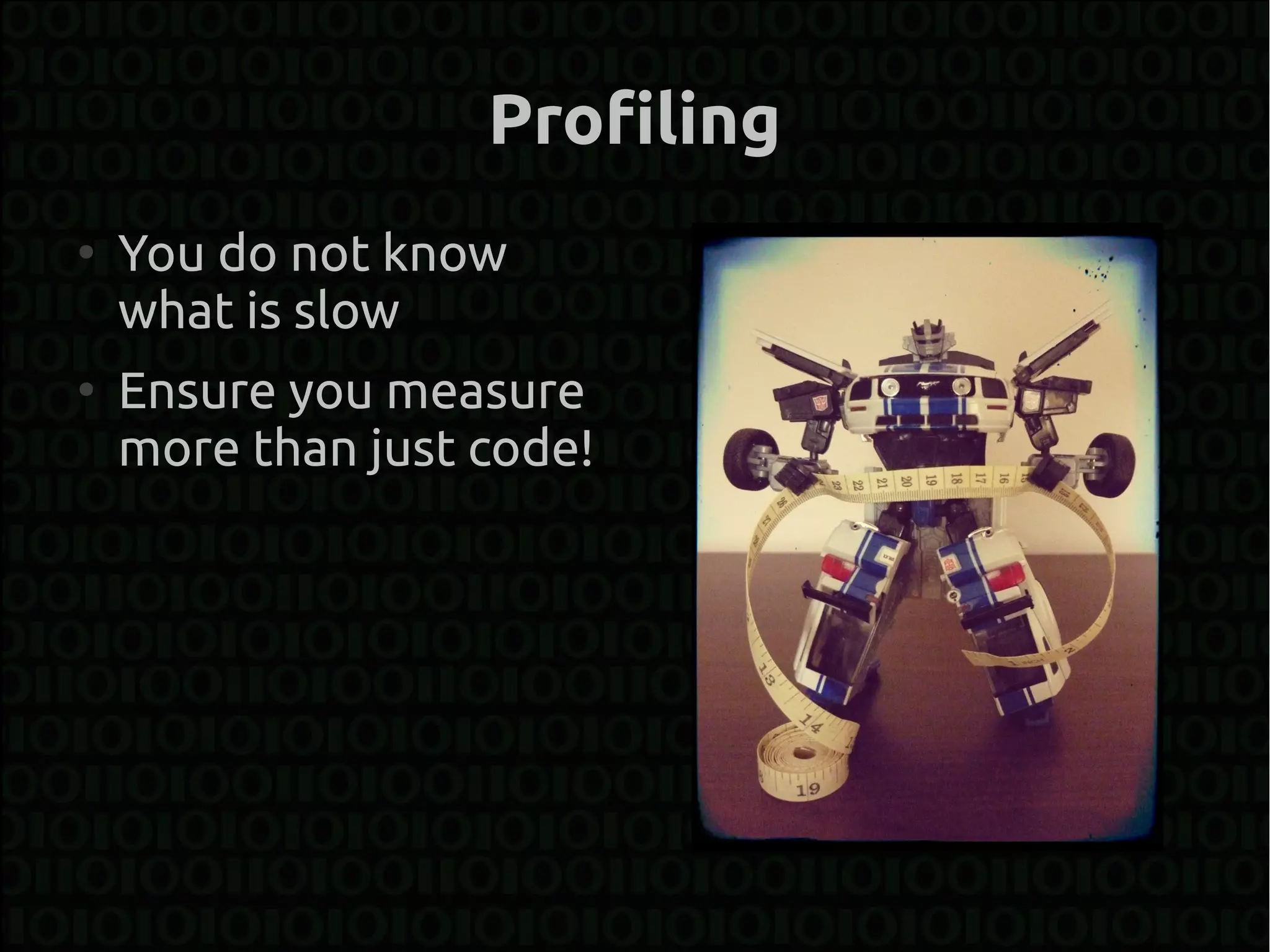 Profiling
●
    You do not know
    what is slow
●
    Ensure you measure
    more than just code!
 