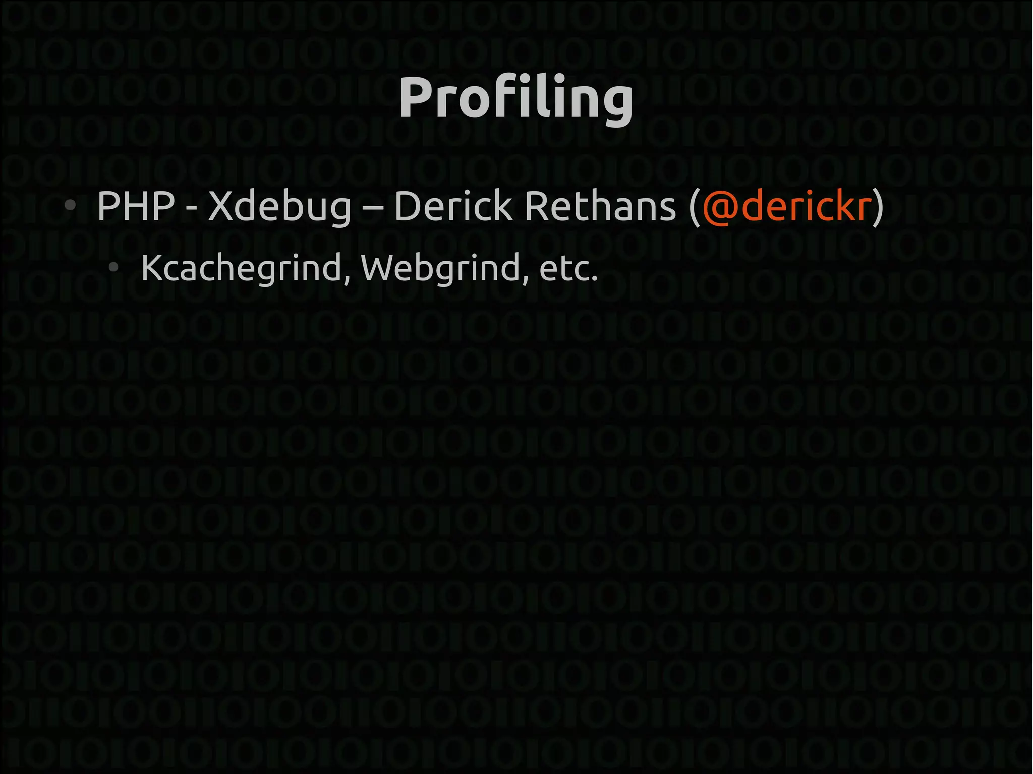 Profiling
●
    PHP - Xdebug – Derick Rethans (@derickr)
    ●
        Kcachegrind, Webgrind, etc.
 