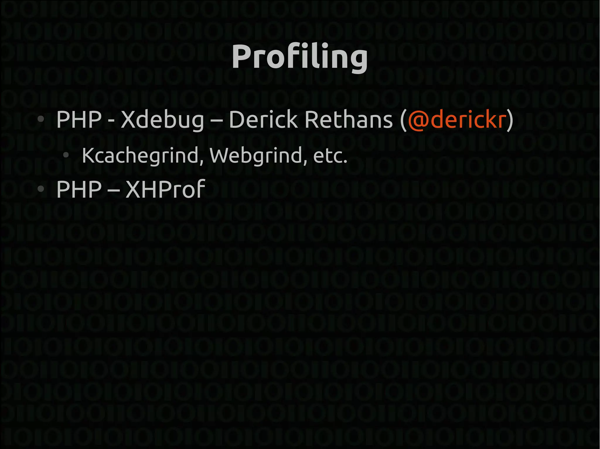 Profiling
●
    PHP - Xdebug – Derick Rethans (@derickr)
    ●
        Kcachegrind, Webgrind, etc.
●
    PHP – XHProf
 