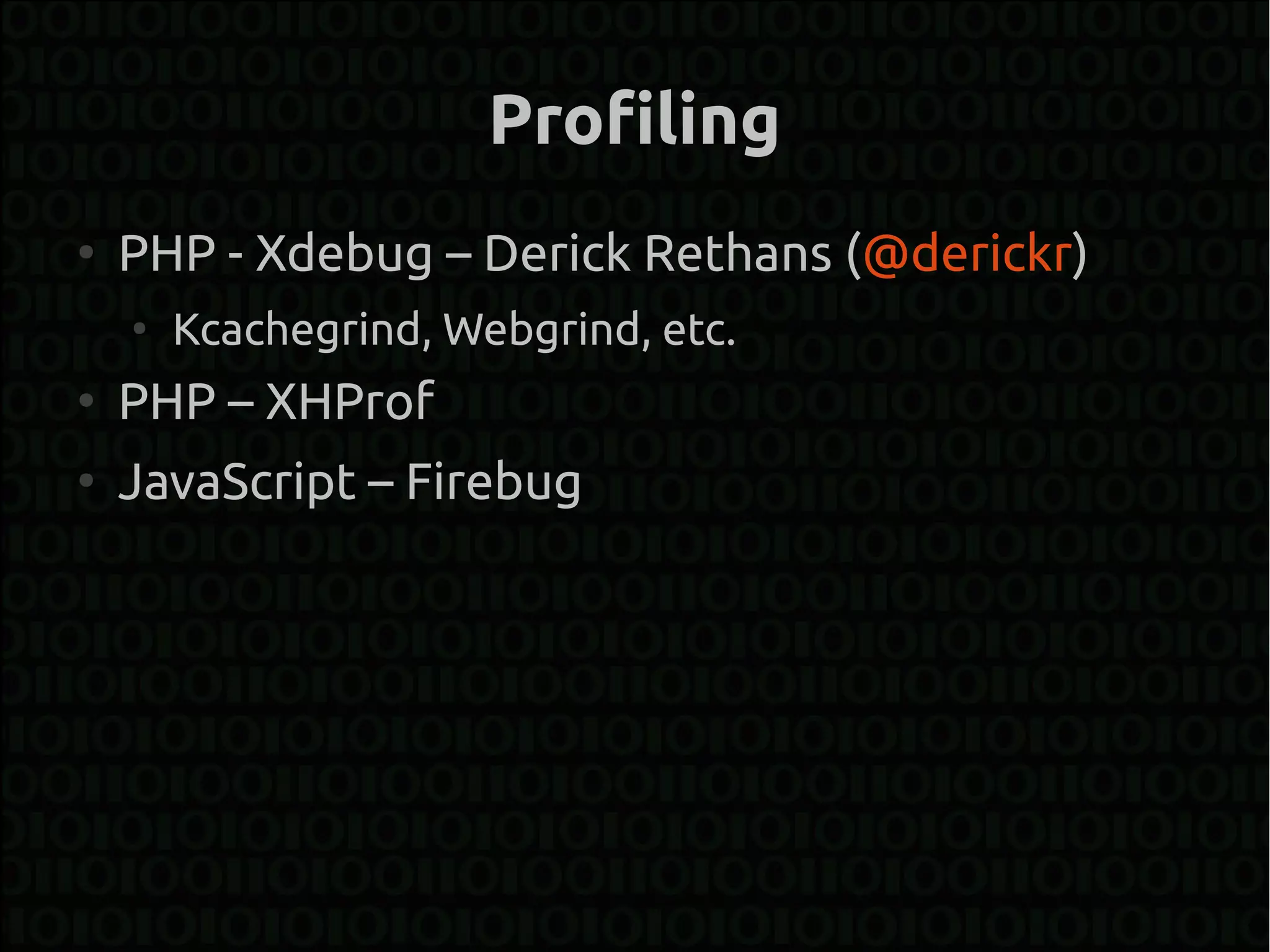 Profiling
●
    PHP - Xdebug – Derick Rethans (@derickr)
    ●
        Kcachegrind, Webgrind, etc.
●
    PHP – XHProf
●
    JavaScript – Firebug
 
