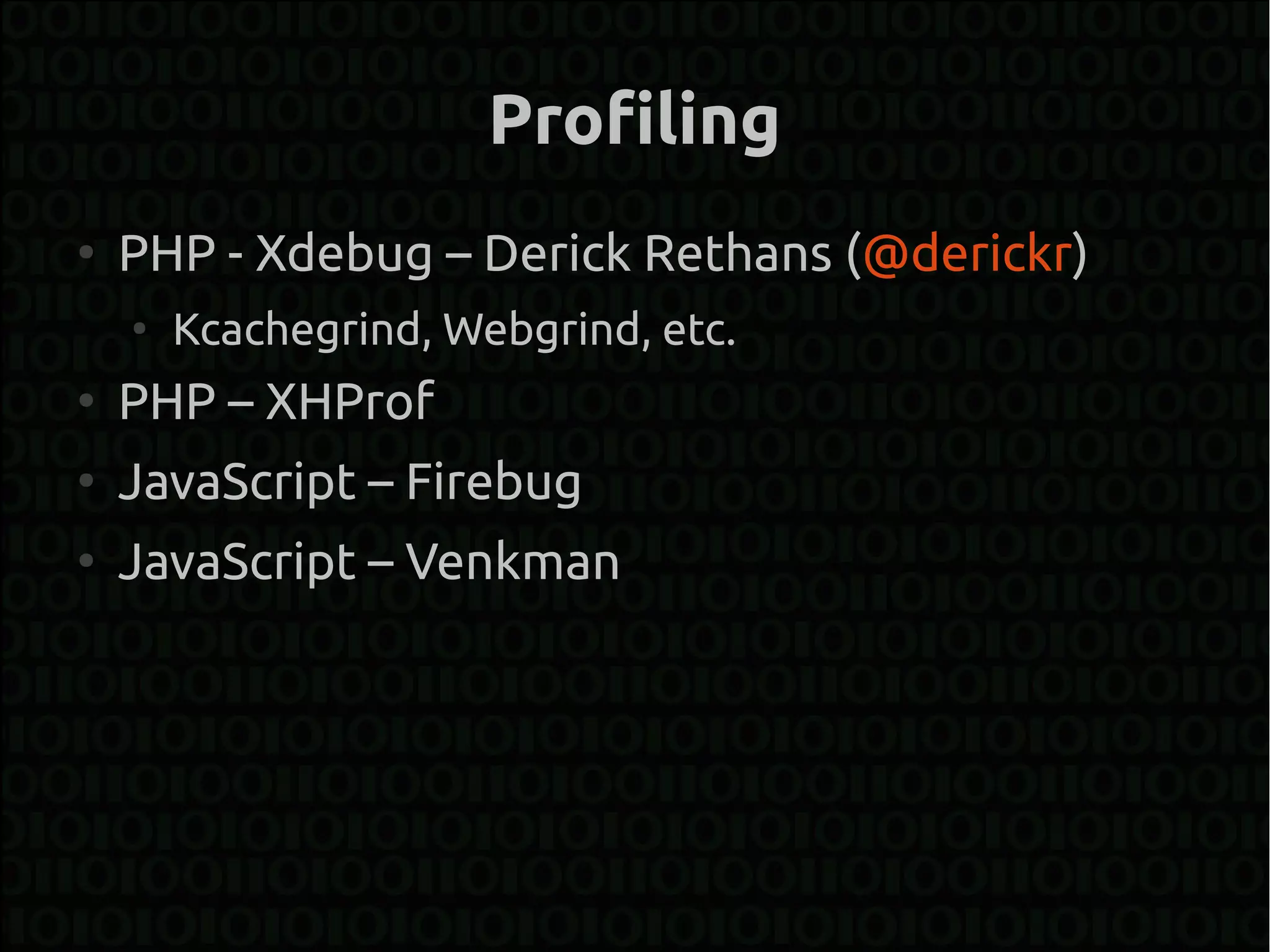 Profiling
●
    PHP - Xdebug – Derick Rethans (@derickr)
    ●
        Kcachegrind, Webgrind, etc.
●
    PHP – XHProf
●
    JavaScript – Firebug
●
    JavaScript – Venkman
 
