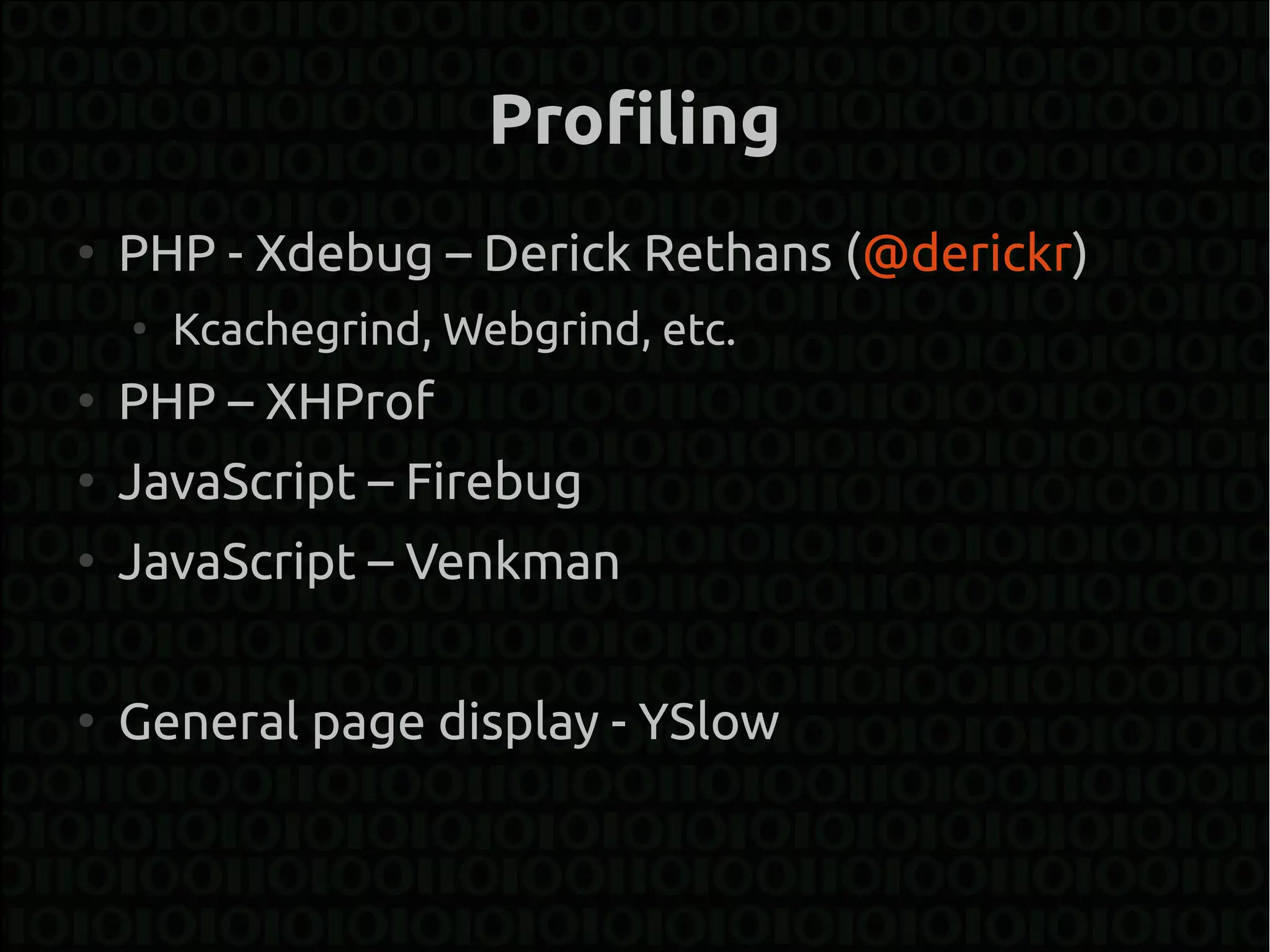 Profiling
●
    PHP - Xdebug – Derick Rethans (@derickr)
    ●
        Kcachegrind, Webgrind, etc.
●
    PHP – XHProf
●
    JavaScript – Firebug
●
    JavaScript – Venkman

●
    General page display - YSlow
 