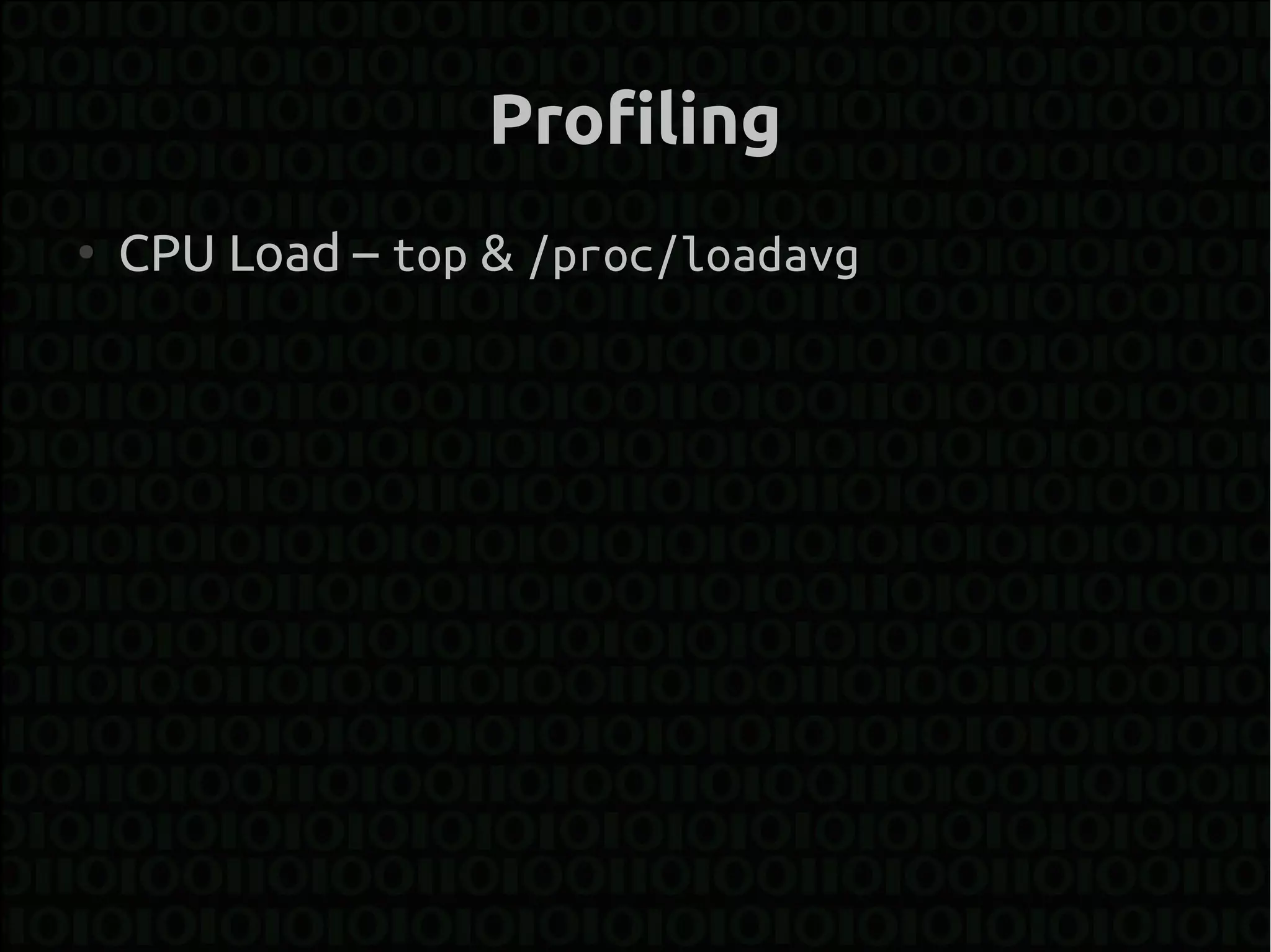 Profiling
●
    CPU Load – top & /proc/loadavg
 