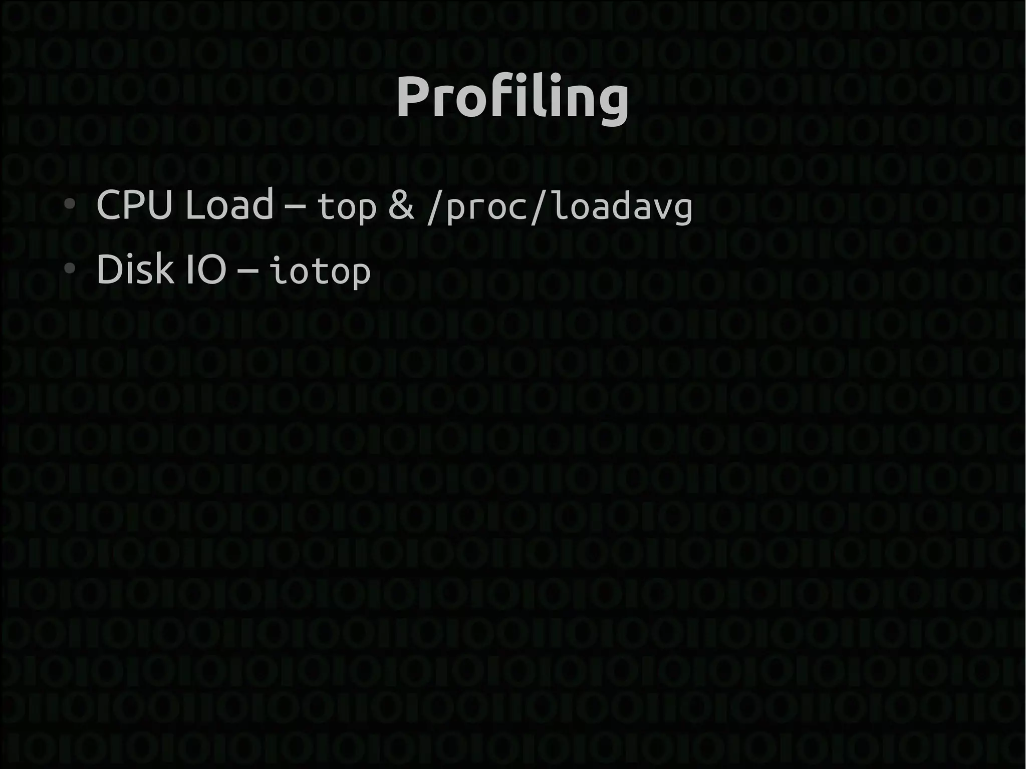 Profiling
●
    CPU Load – top & /proc/loadavg
●
    Disk IO – iotop
 