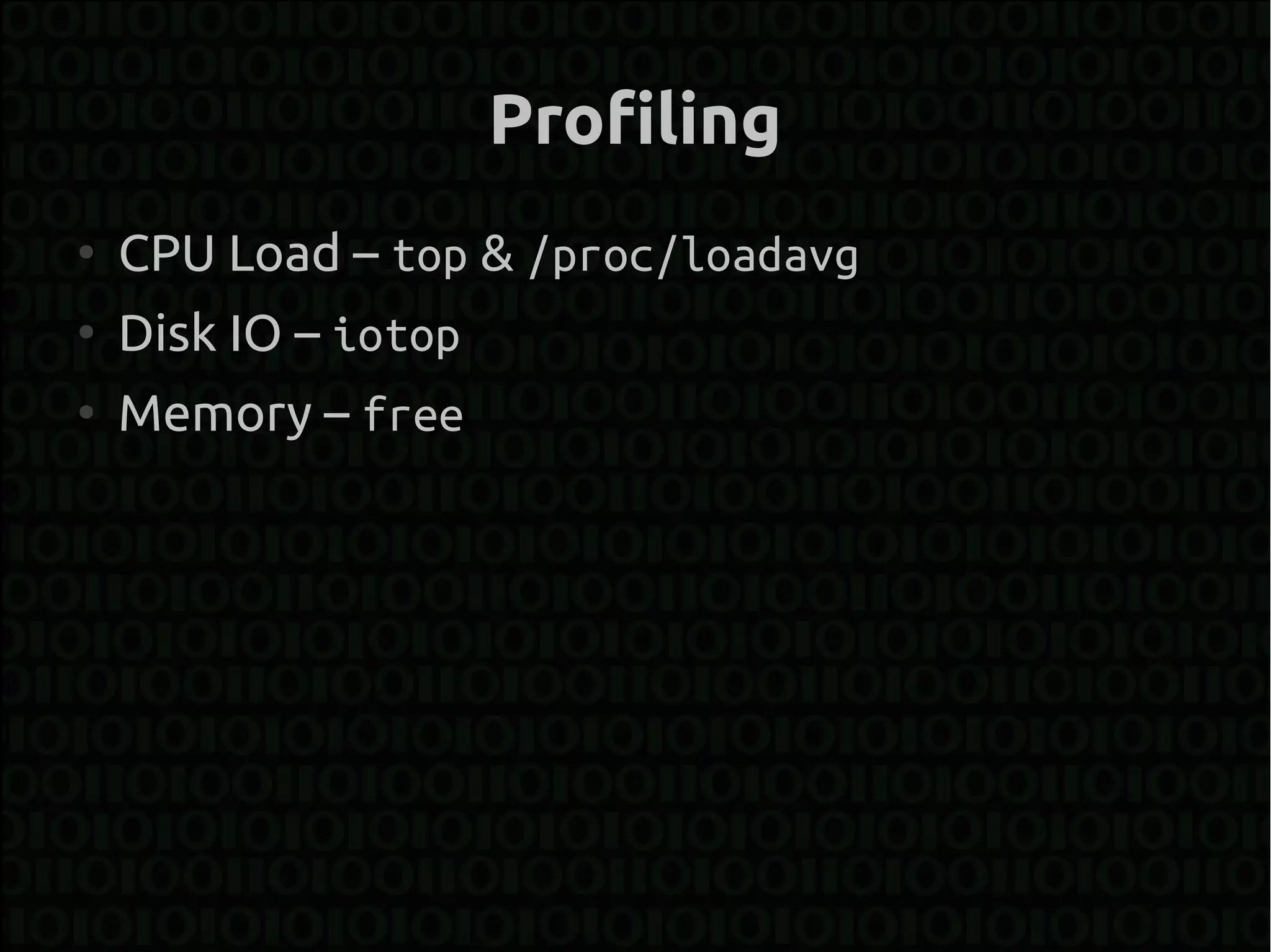 Profiling
●
    CPU Load – top & /proc/loadavg
●
    Disk IO – iotop
●
    Memory – free
 