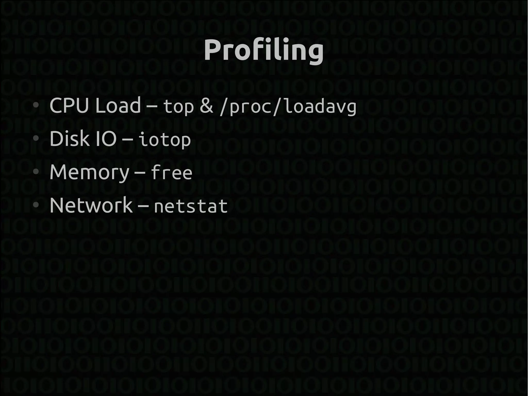 Profiling
●
    CPU Load – top & /proc/loadavg
●
    Disk IO – iotop
●
    Memory – free
●
    Network – netstat
 