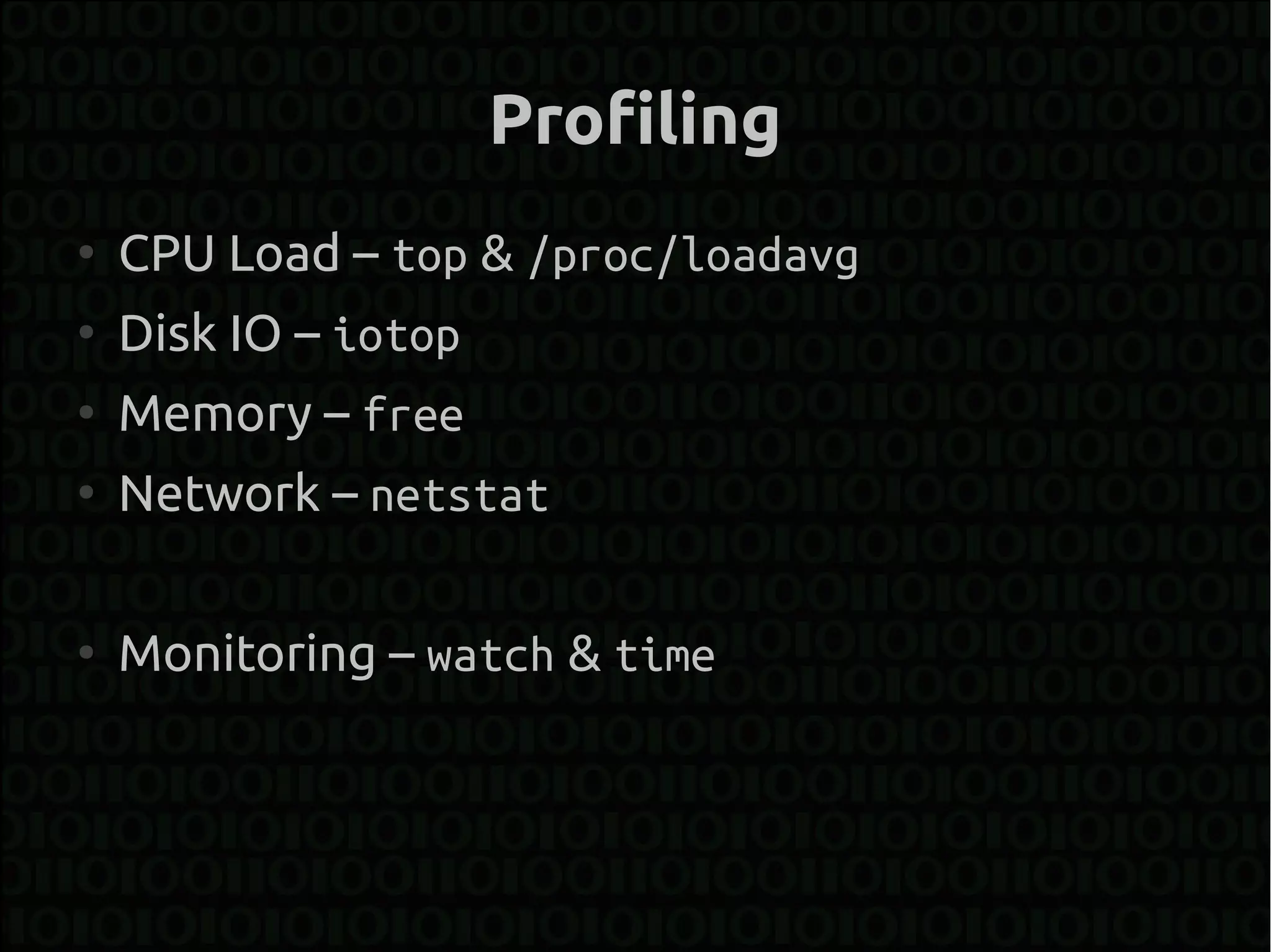 Profiling
●
    CPU Load – top & /proc/loadavg
●
    Disk IO – iotop
●
    Memory – free
●
    Network – netstat

●
    Monitoring – watch & time
 