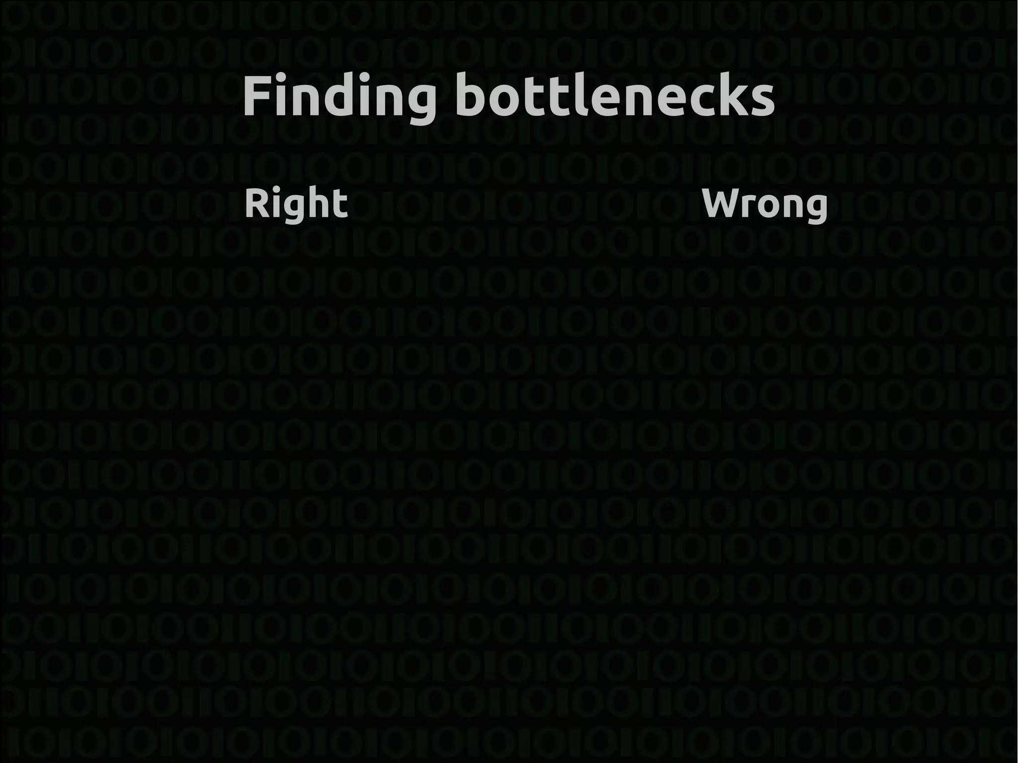 Finding bottlenecks
Right           Wrong
 