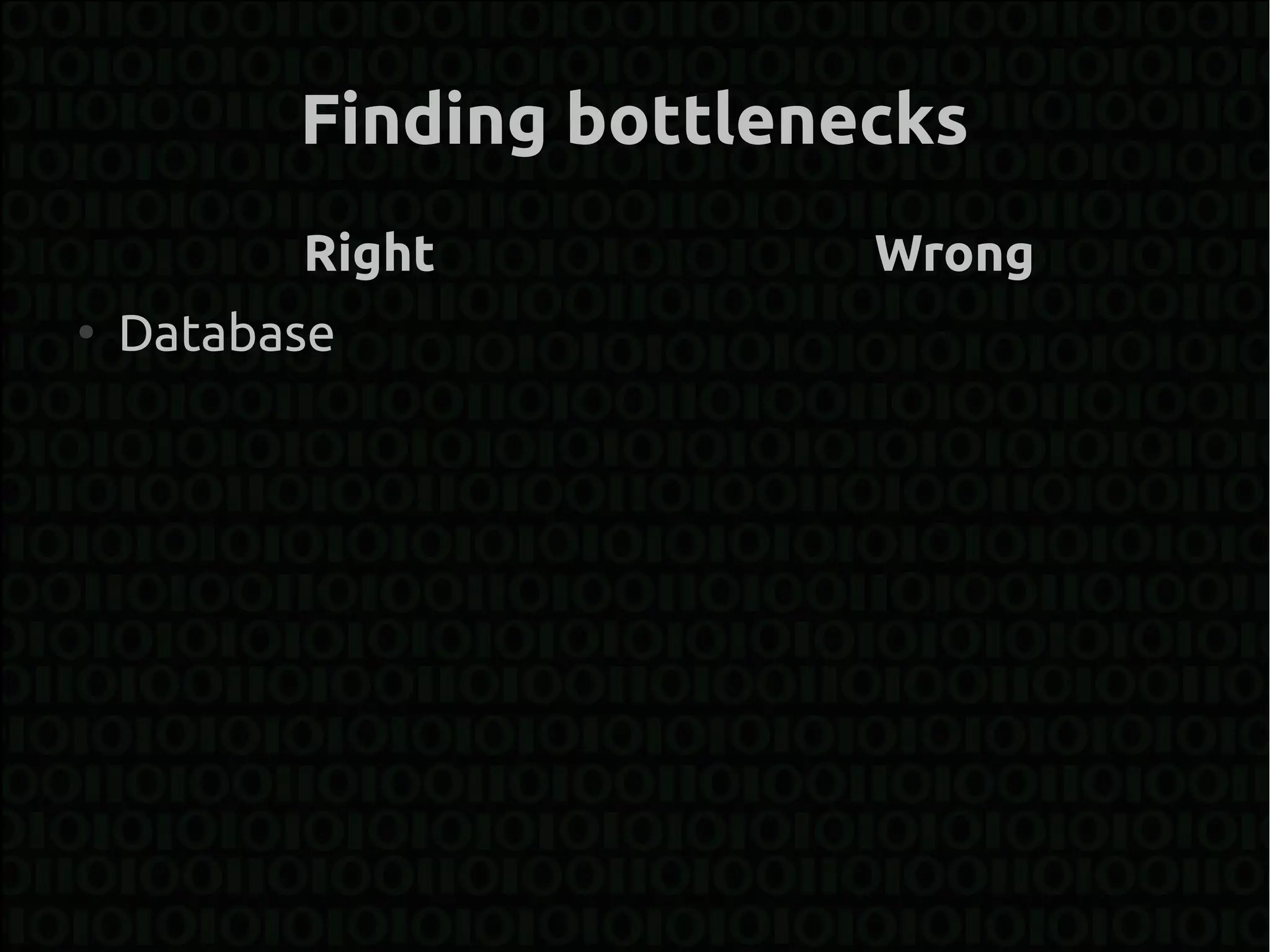 Finding bottlenecks
          Right           Wrong
●
    Database
 