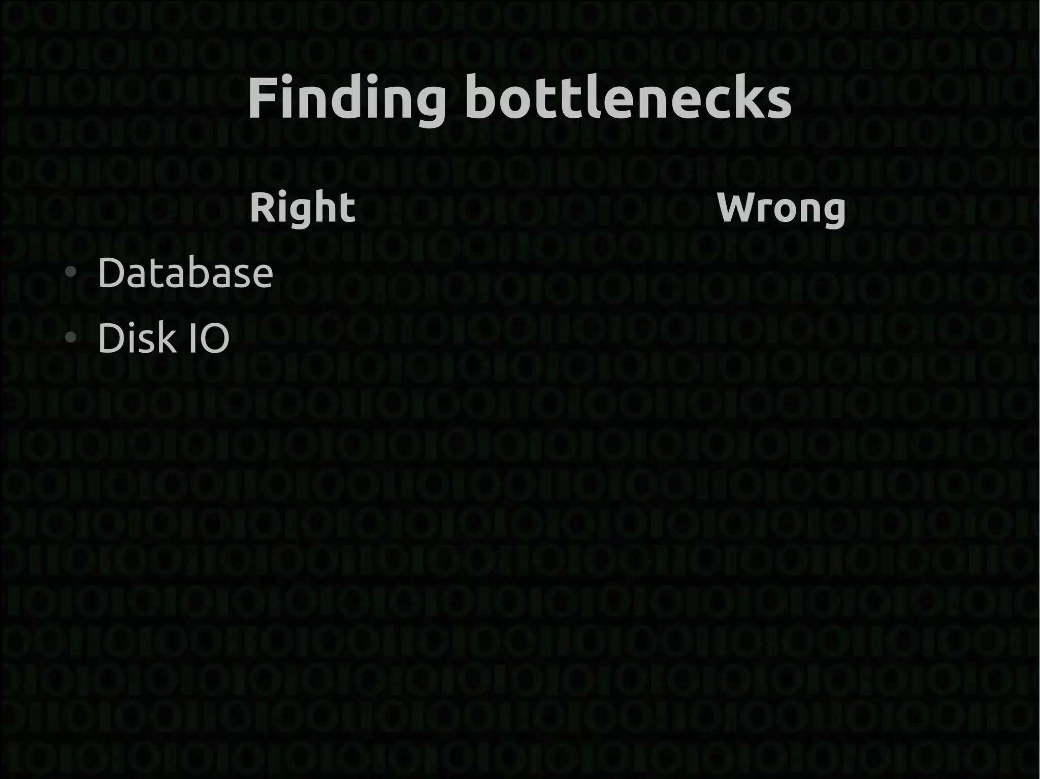 Finding bottlenecks
              Right           Wrong
●
    Database
●
    Disk IO
 