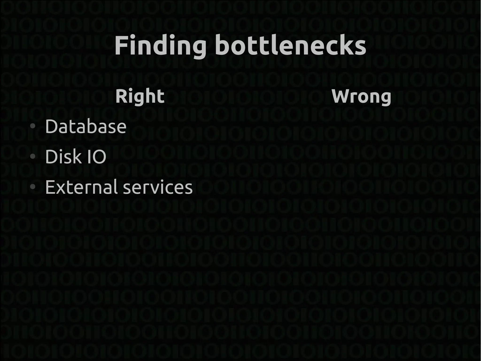 Finding bottlenecks
              Right           Wrong
●
    Database
●
    Disk IO
●
    External services
 