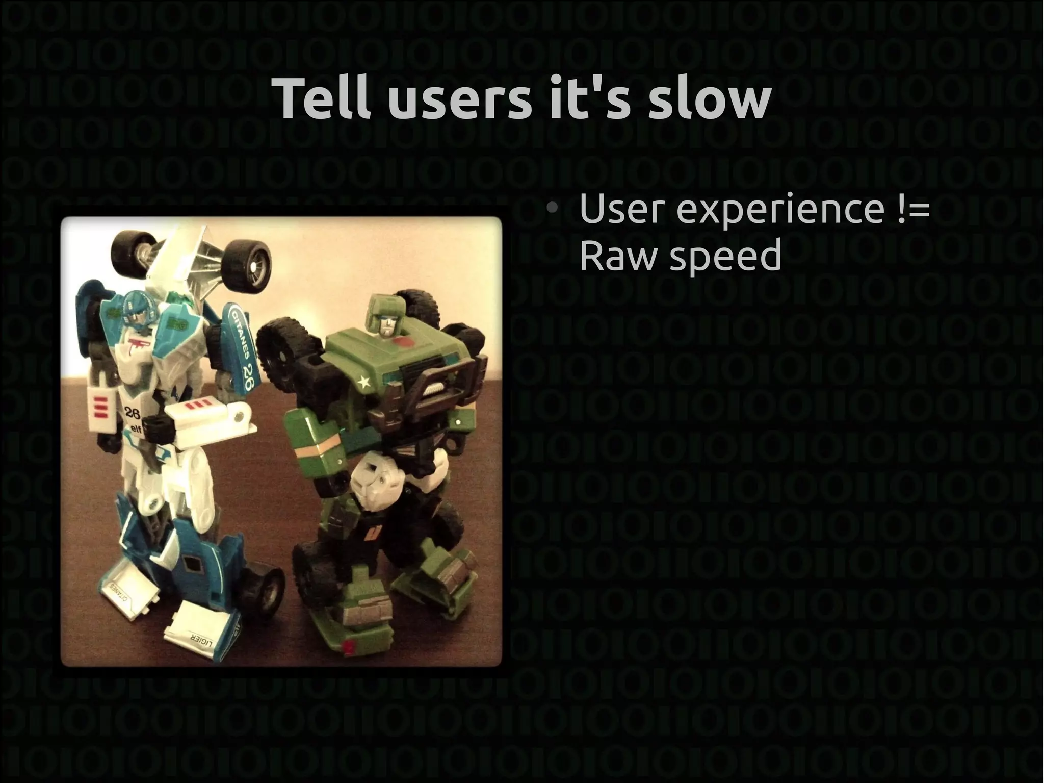 Tell users it's slow
          ●
              User experience !=
              Raw speed
 