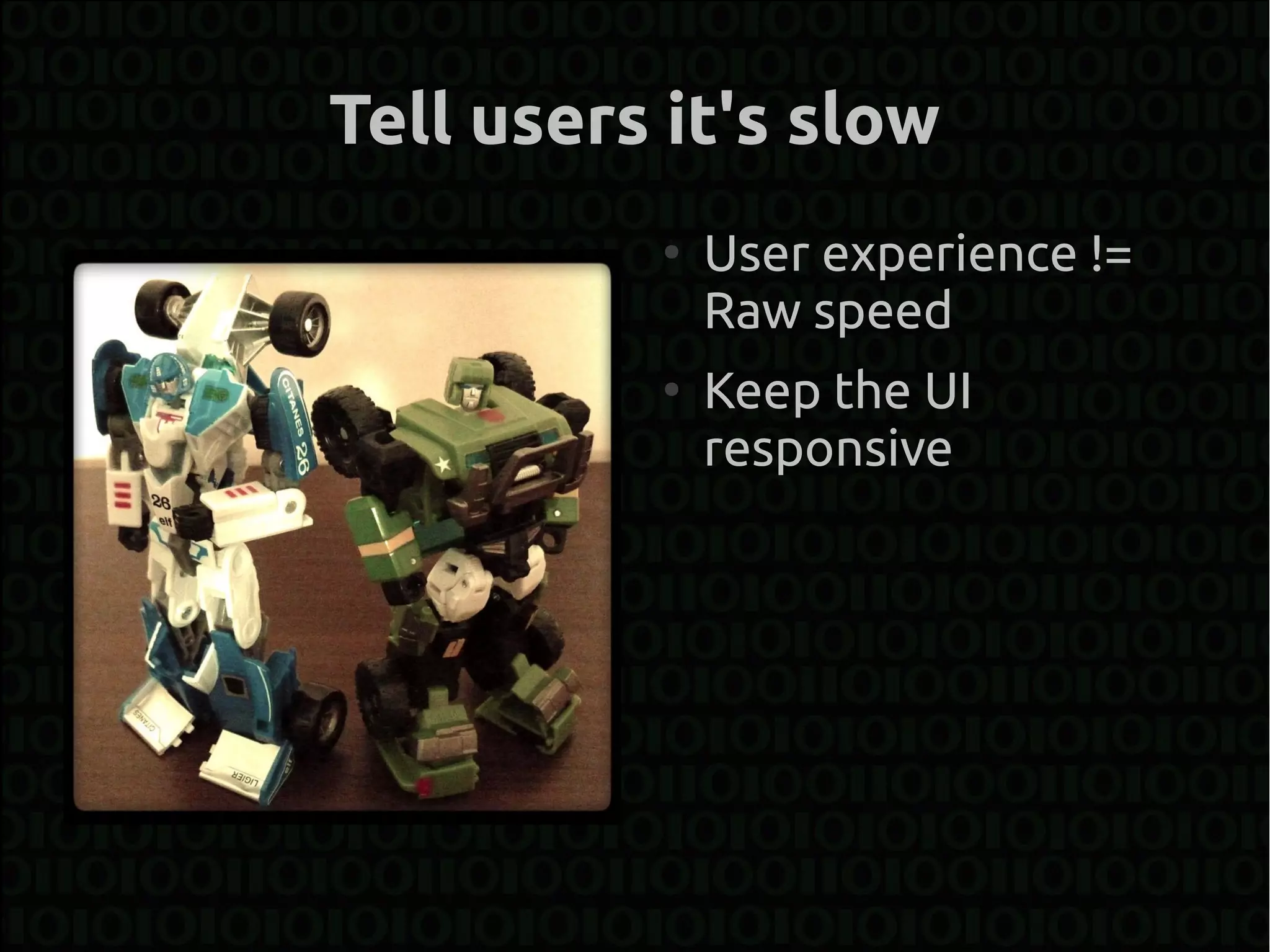 Tell users it's slow
          ●
              User experience !=
              Raw speed
          ●
              Keep the UI
              responsive
 