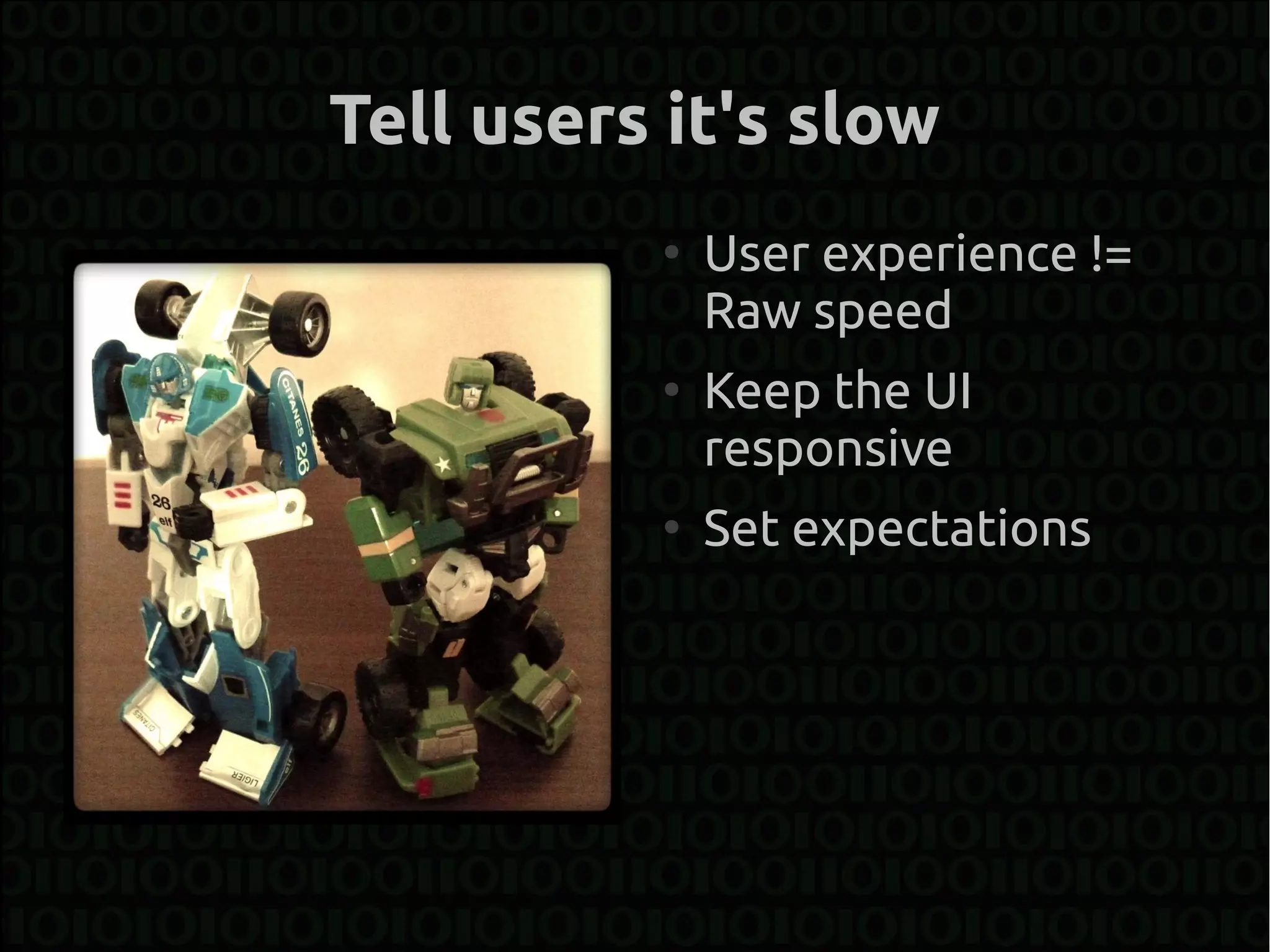 Tell users it's slow
          ●
              User experience !=
              Raw speed
          ●
              Keep the UI
              responsive
          ●
              Set expectations
 
