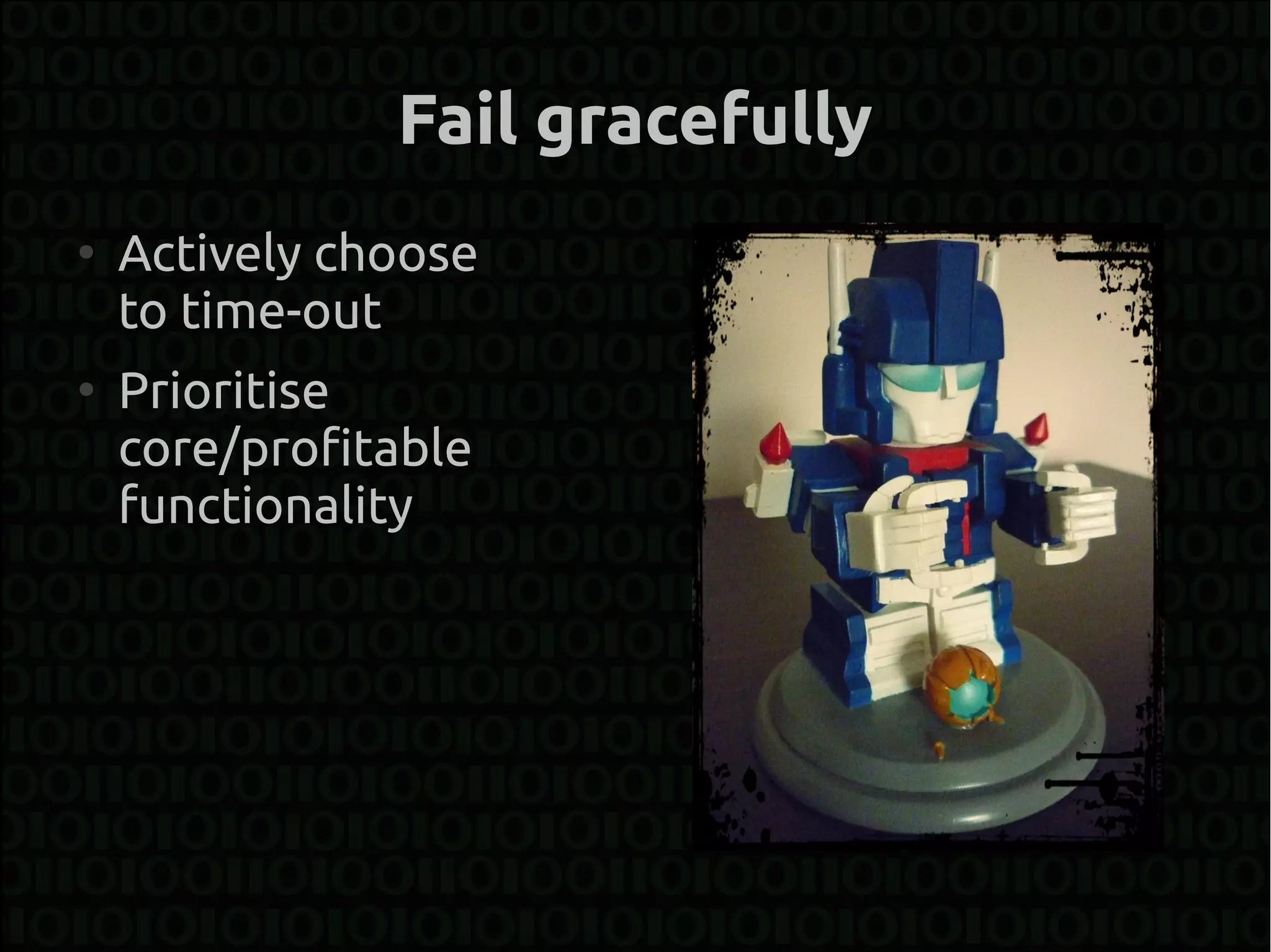 Fail gracefully
●
    Actively choose
    to time-out
●
    Prioritise
    core/profitable
    functionality
 
