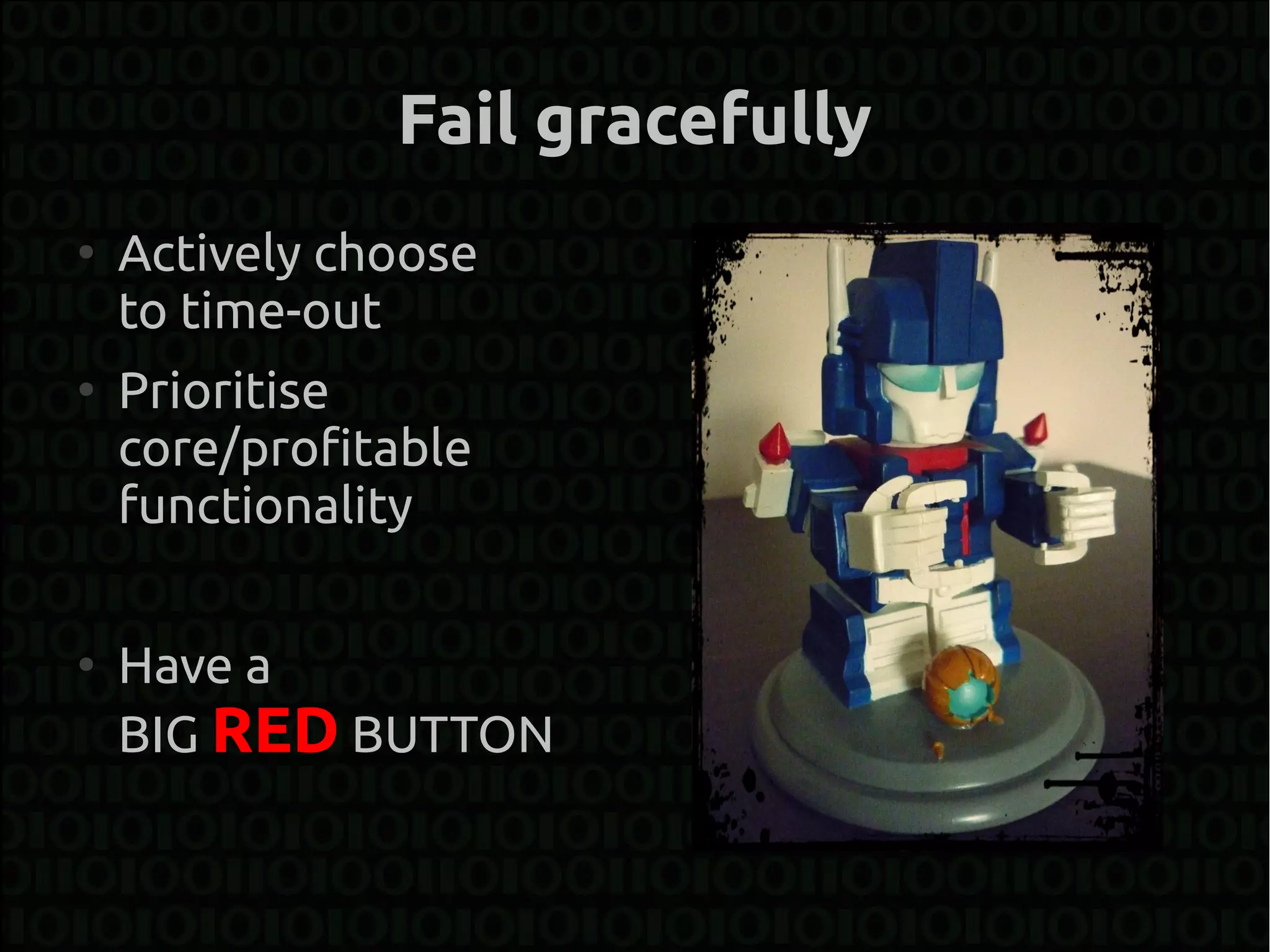 Fail gracefully
●
    Actively choose
    to time-out
●
    Prioritise
    core/profitable
    functionality

●
    Have a
    BIG RED BUTTON
 