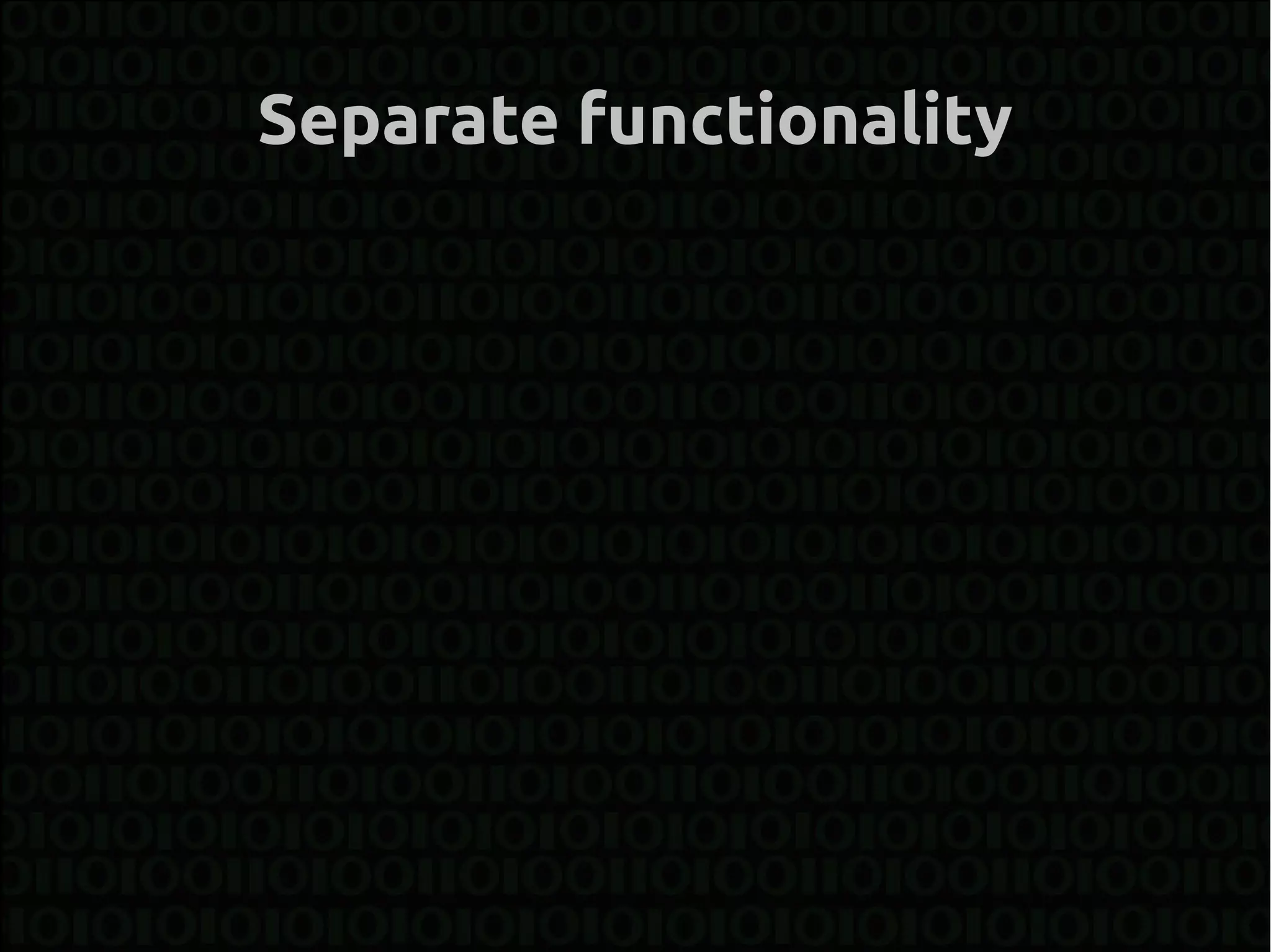 Separate functionality
 