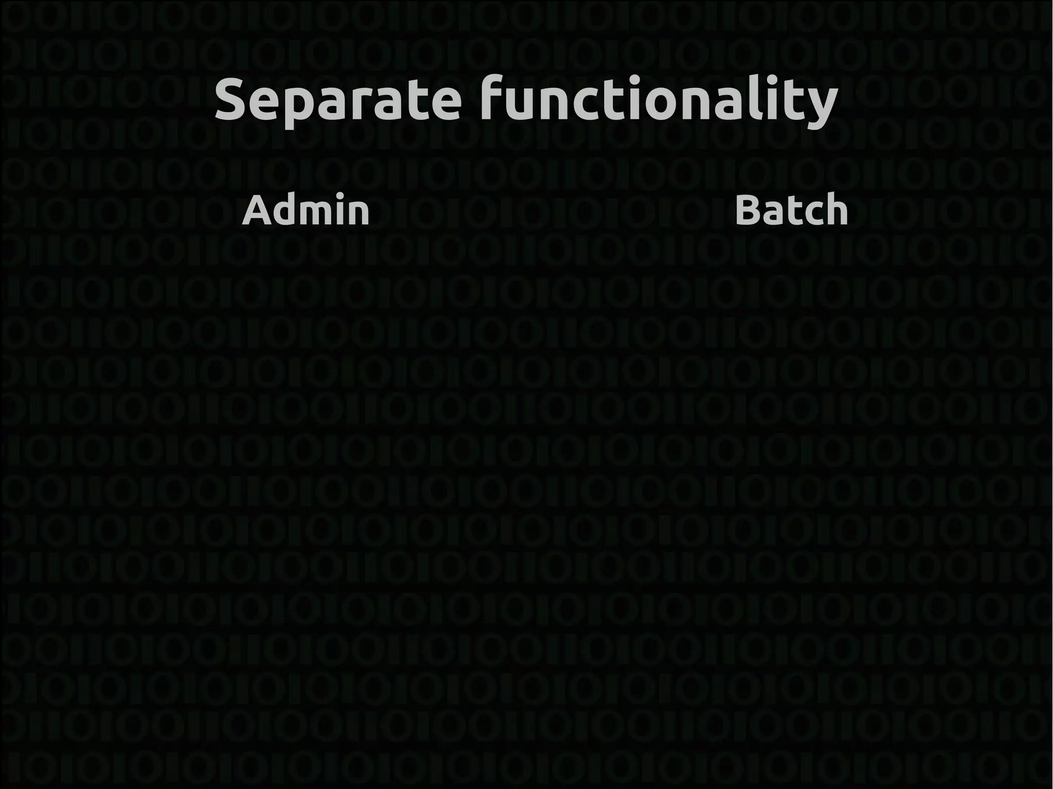 Separate functionality
 Admin            Batch
 