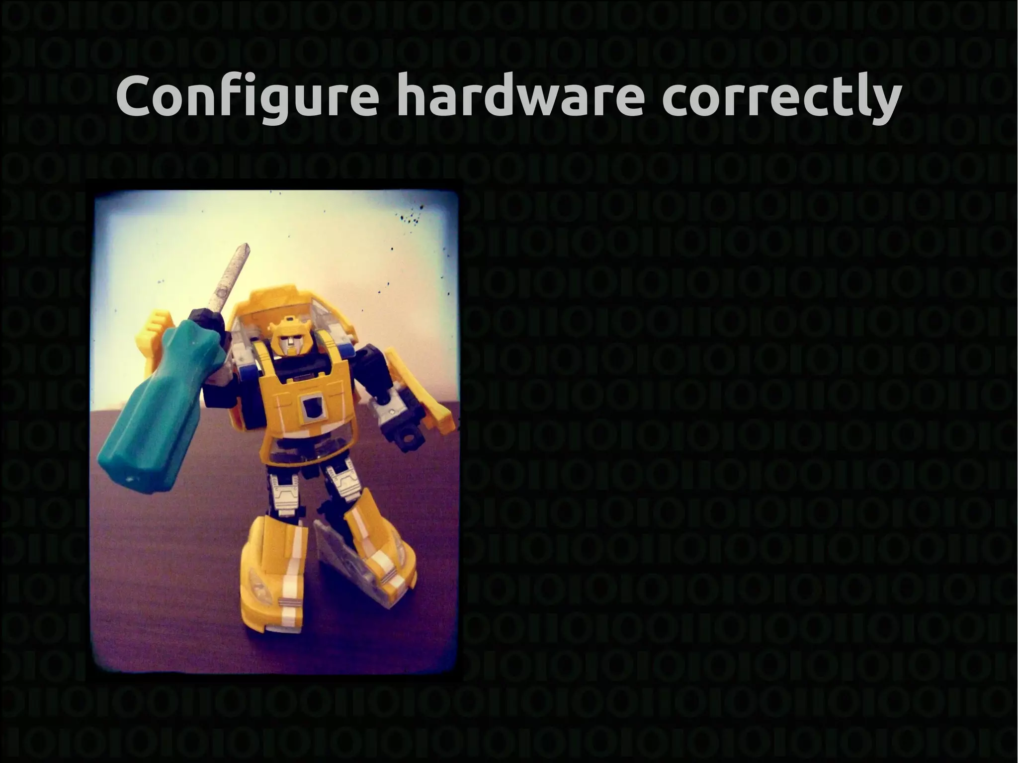 Configure hardware correctly
 