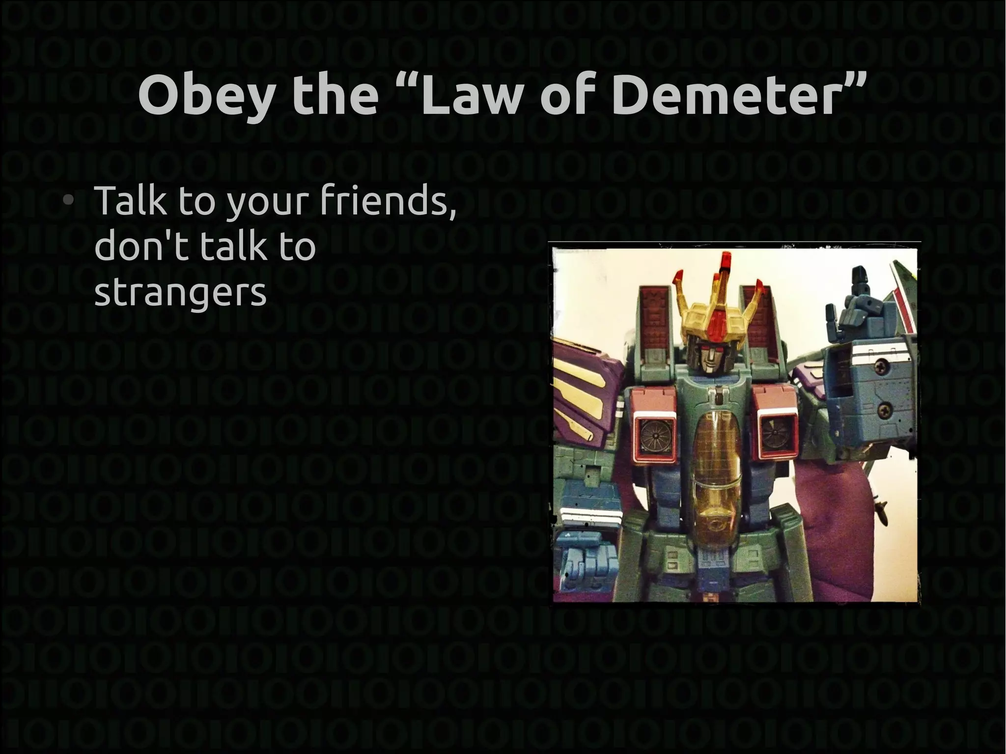 Obey the “Law of Demeter”
●
    Talk to your friends,
    don't talk to
    strangers
 