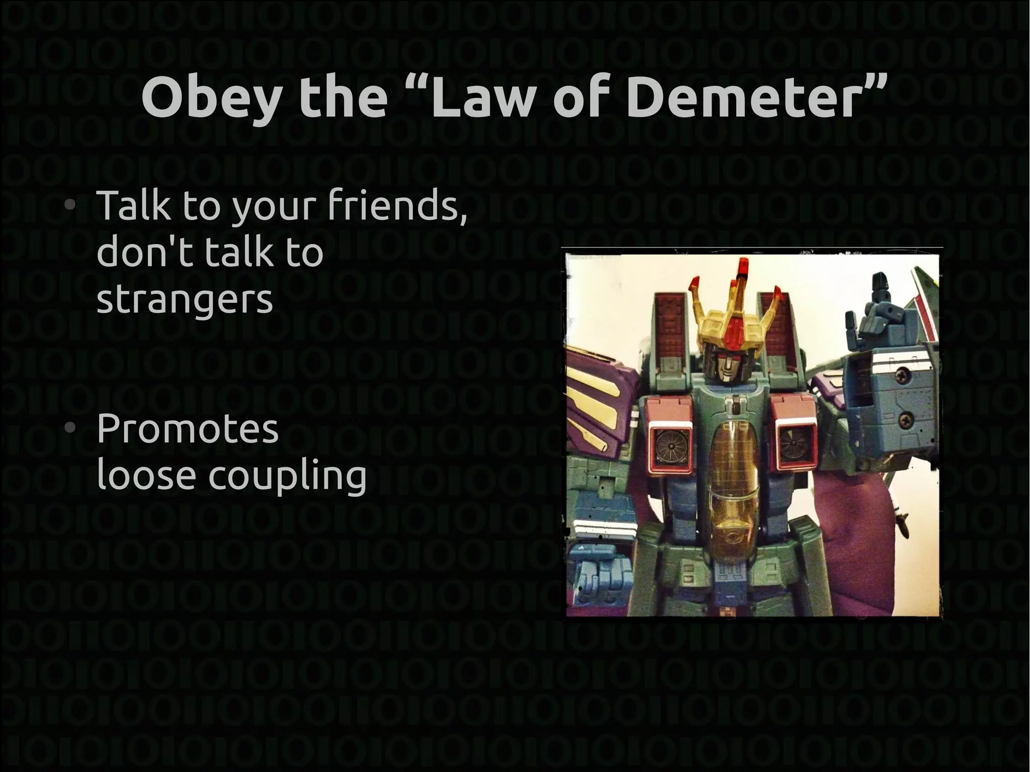 Obey the “Law of Demeter”
●
    Talk to your friends,
    don't talk to
    strangers

●
    Promotes
    loose coupling
 