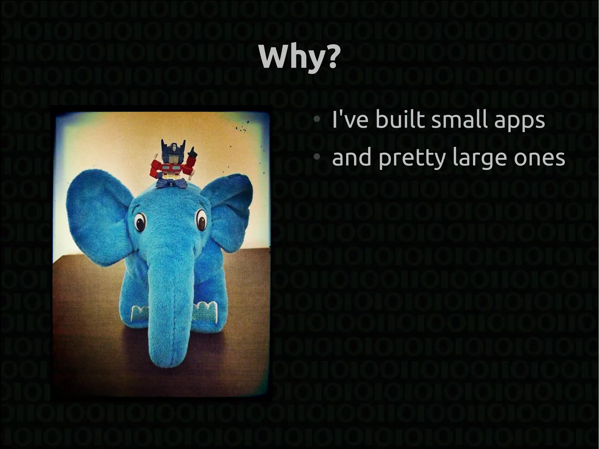 Why?
  ●
      I've built small apps
  ●
      and pretty large ones
 